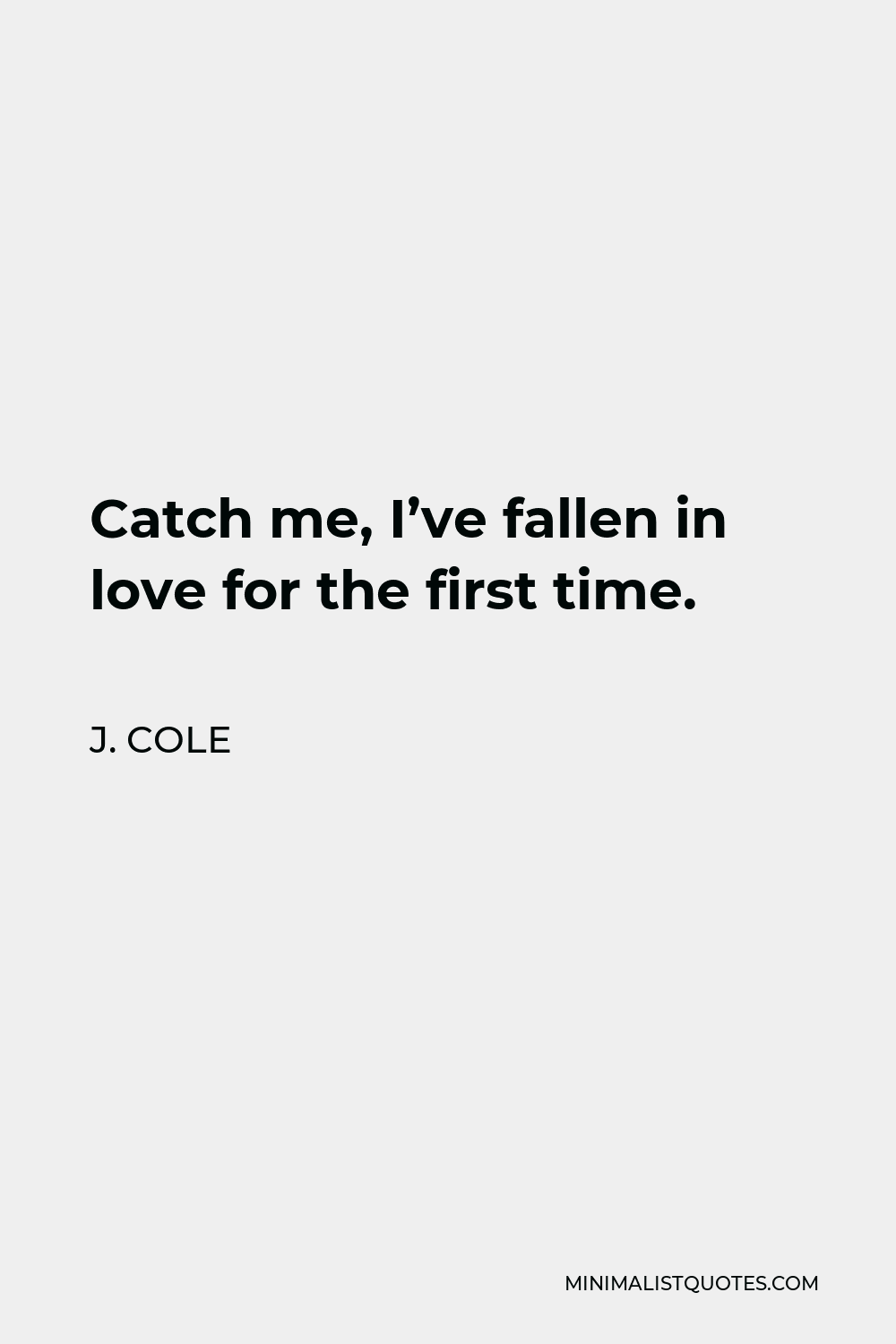J. Cole Quote - Catch me, I’ve fallen in love for the first time.