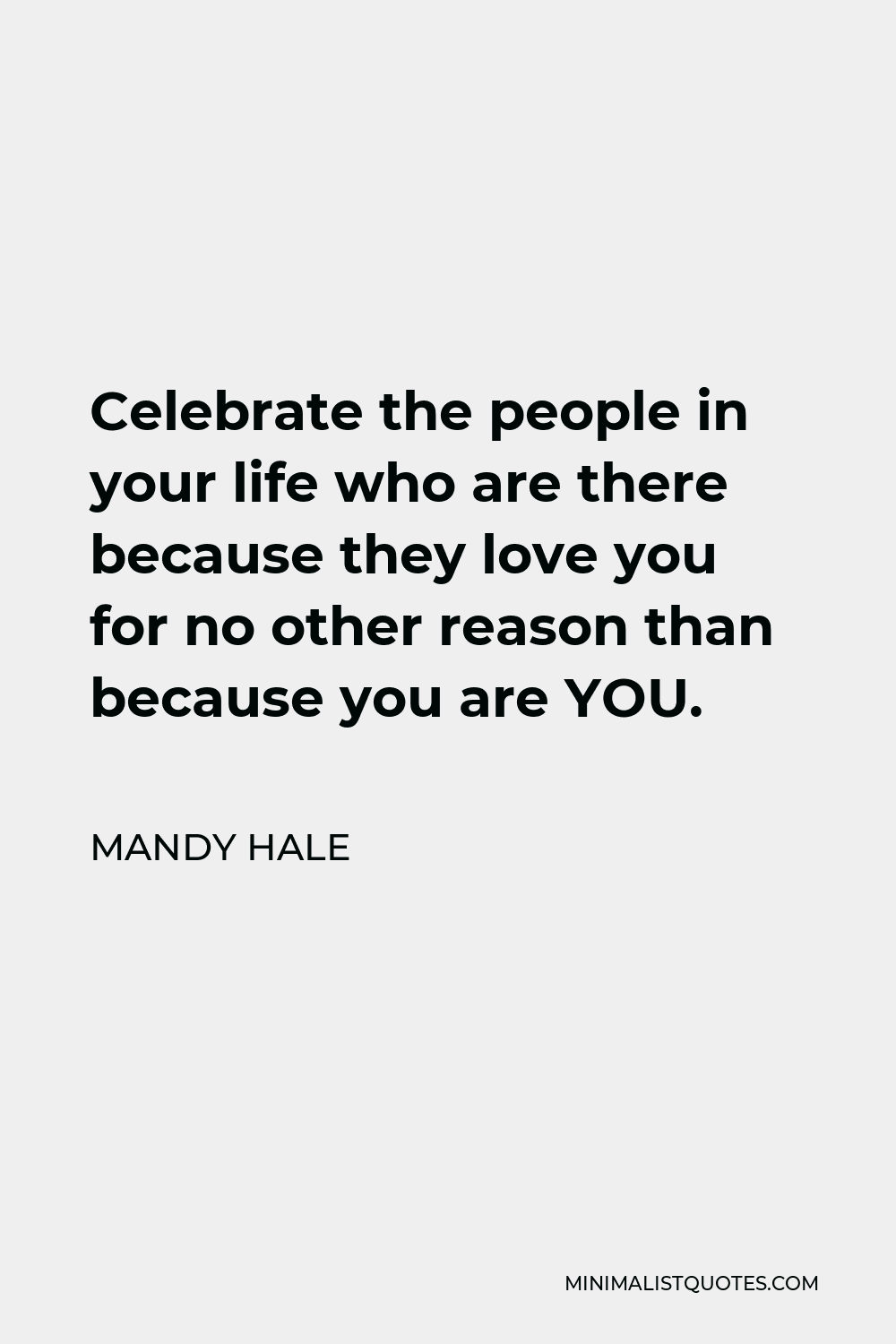 Mandy Hale Quote - Celebrate the people in your life who are there because they love you for no other reason than because you are YOU.
