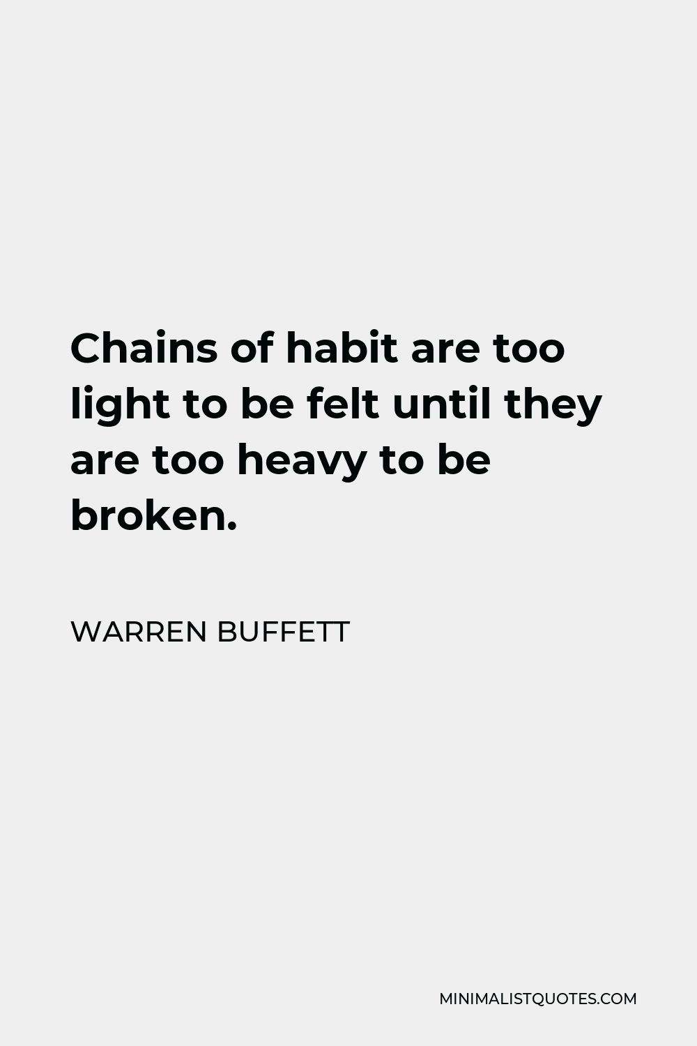 Warren Buffett Quote - Chains of habit are too light to be felt until they are too heavy to be broken.