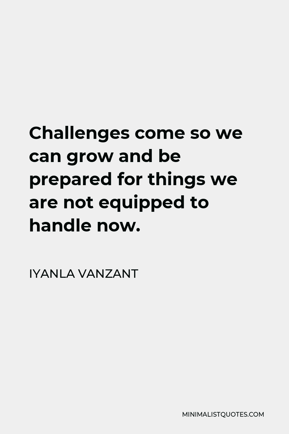 Iyanla Vanzant Quote - Challenges come so we can grow and be prepared for things we are not equipped to handle now.