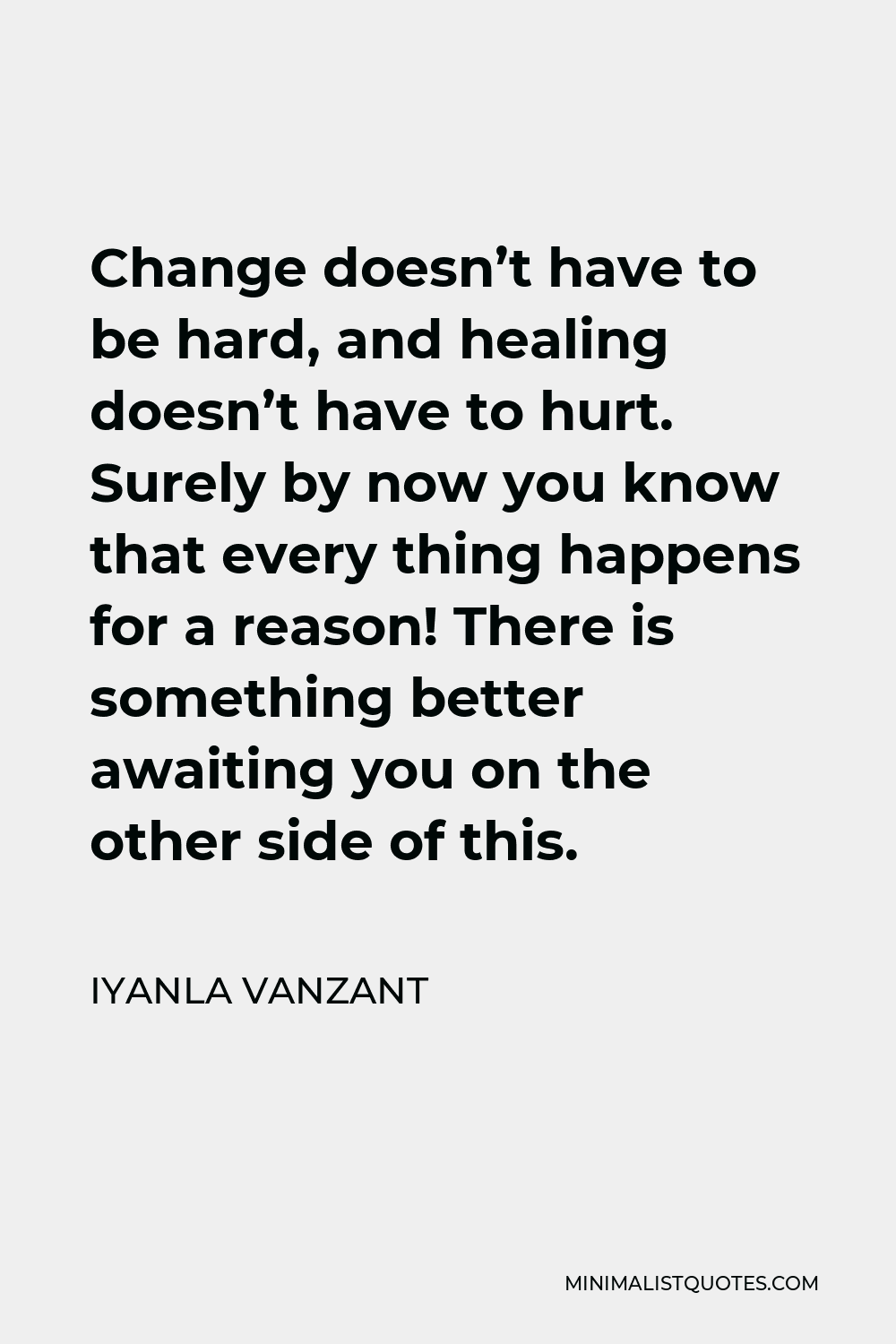 Iyanla Vanzant Quote - Change doesn’t have to be hard, and healing doesn’t have to hurt. Surely by now you know that every thing happens for a reason! There is something better awaiting you on the other side of this.