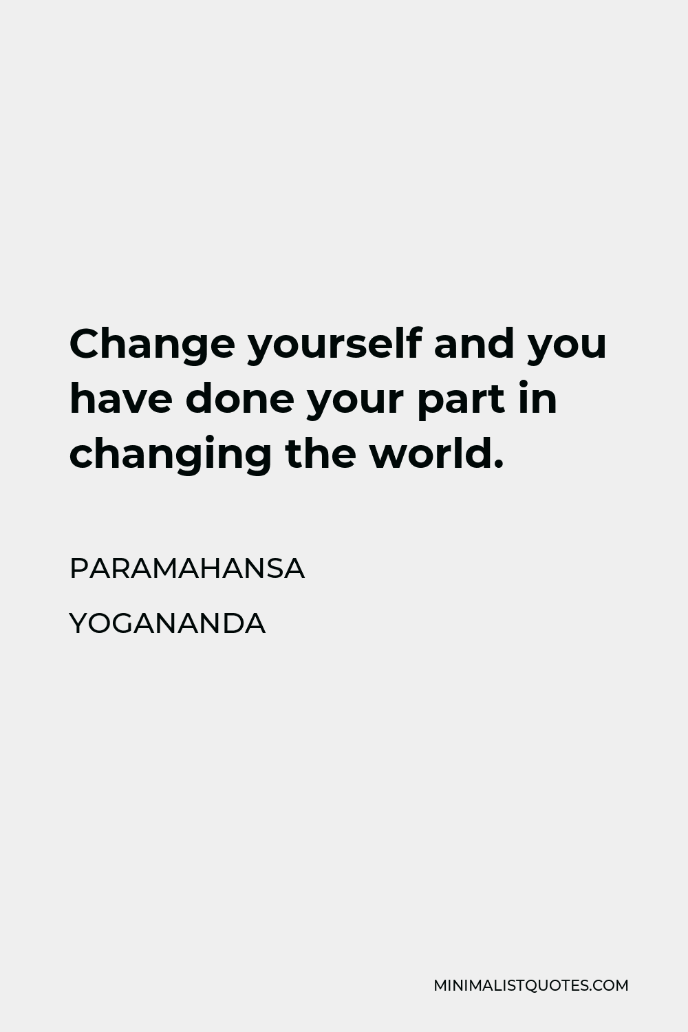 Paramahansa Yogananda Quote - Change yourself and you have done your part in changing the world.