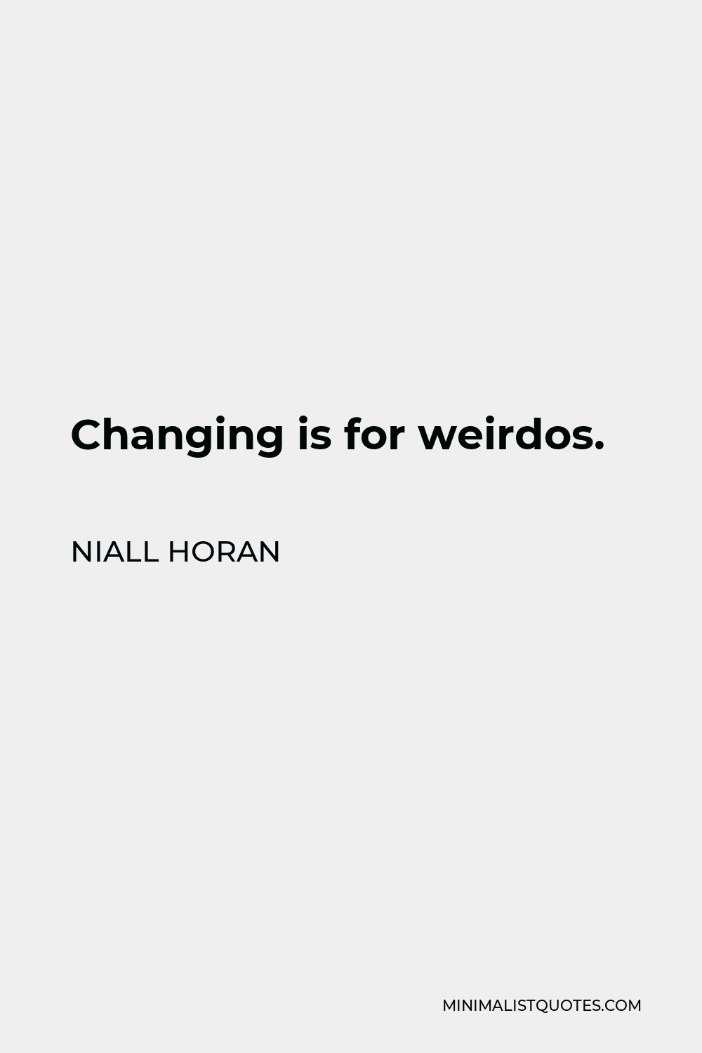Niall Horan Quote - Changing is for weirdos.