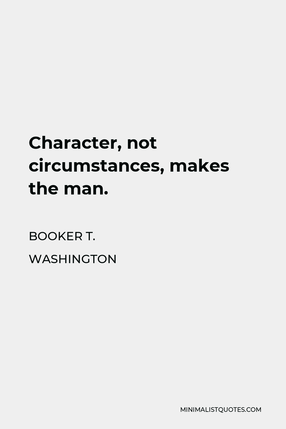 Booker T. Washington Quote - Character, not circumstances, makes the man.