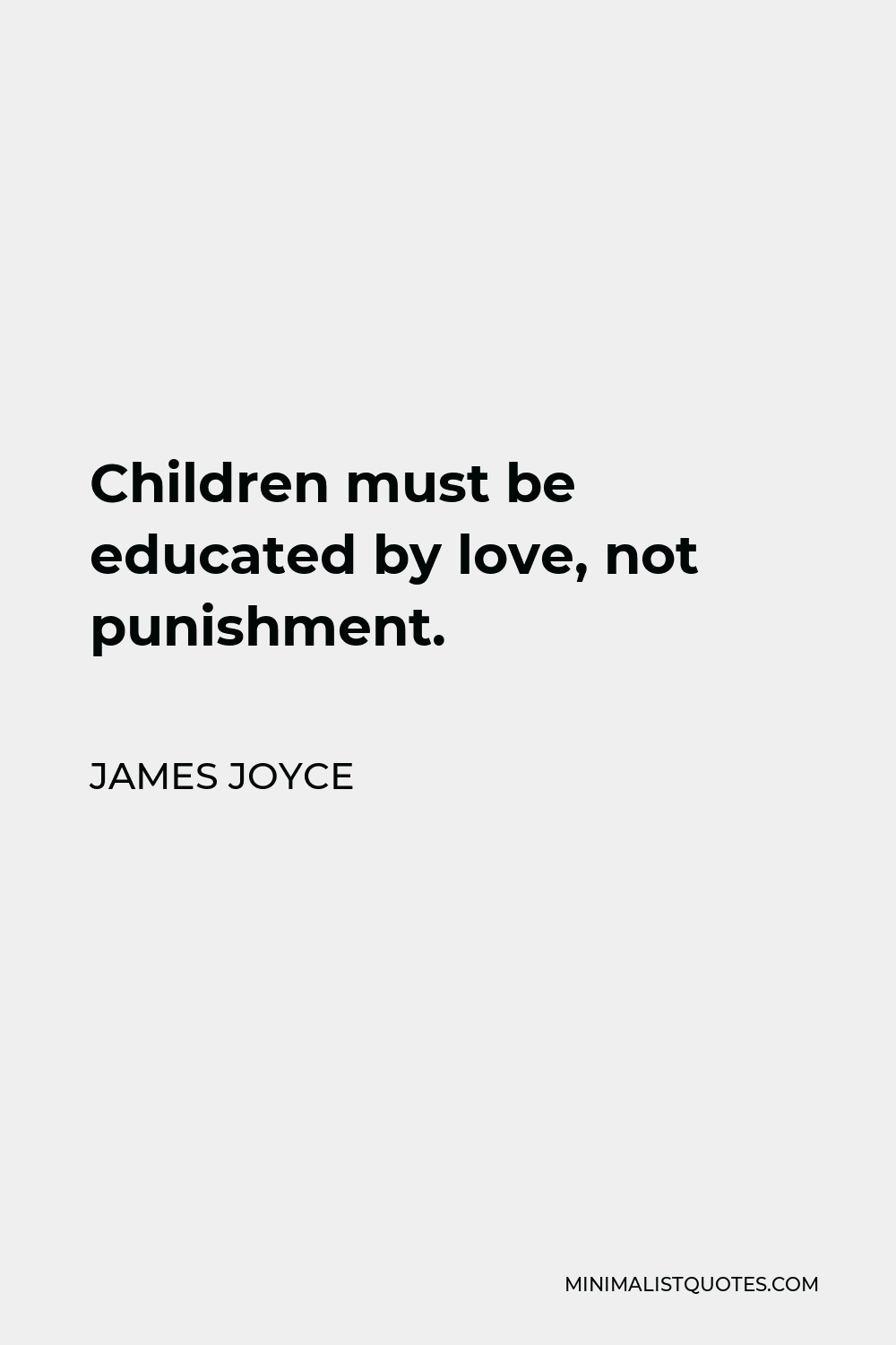 James Joyce Quote - Children must be educated by love, not punishment.