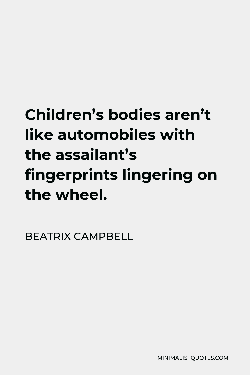 Beatrix Campbell Quote - Children’s bodies aren’t like automobiles with the assailant’s fingerprints lingering on the wheel.