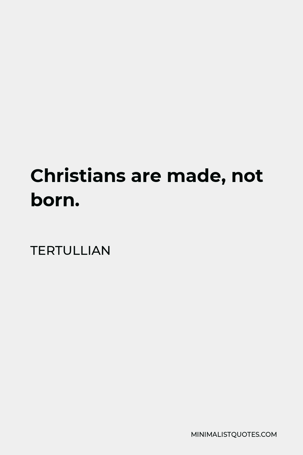 Tertullian Quote - Christians are made, not born.