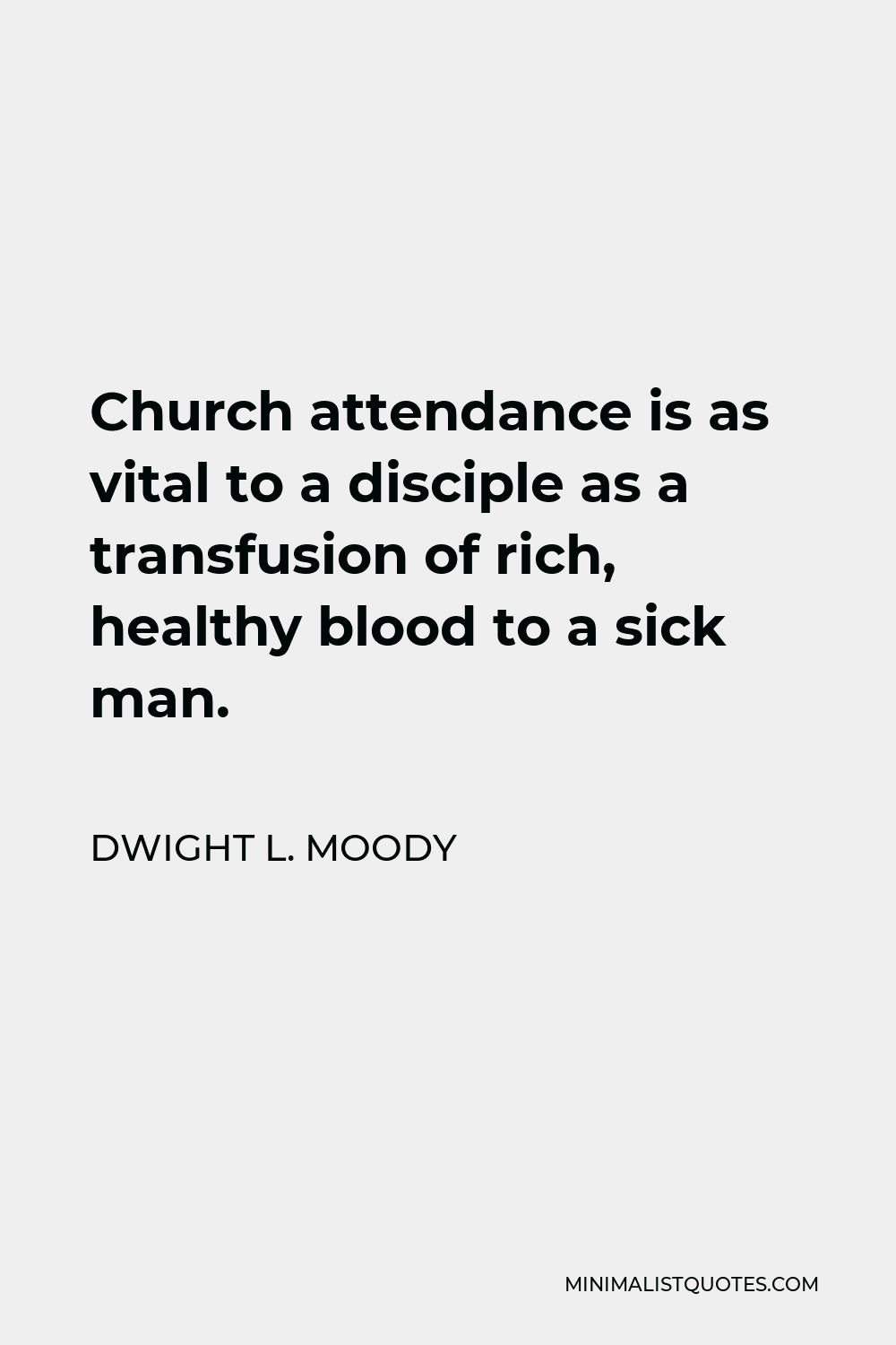 Dwight L. Moody Quote - Church attendance is as vital to a disciple as a transfusion of rich, healthy blood to a sick man.