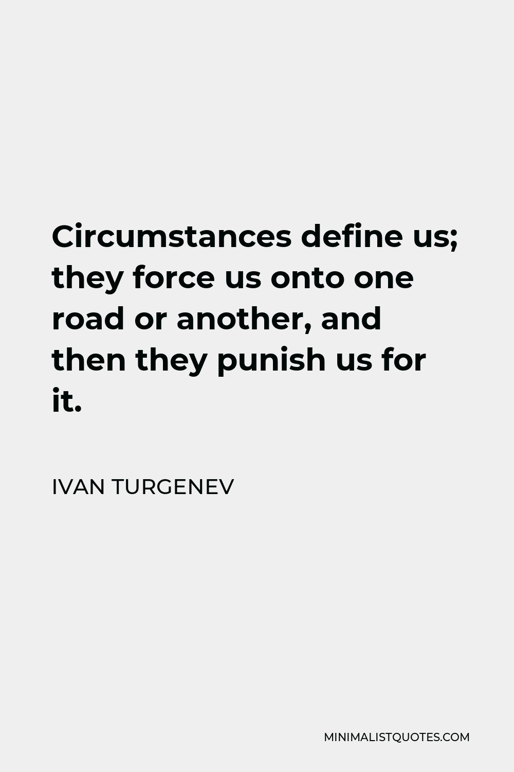 Ivan Turgenev Quote - Circumstances define us; they force us onto one road or another, and then they punish us for it.