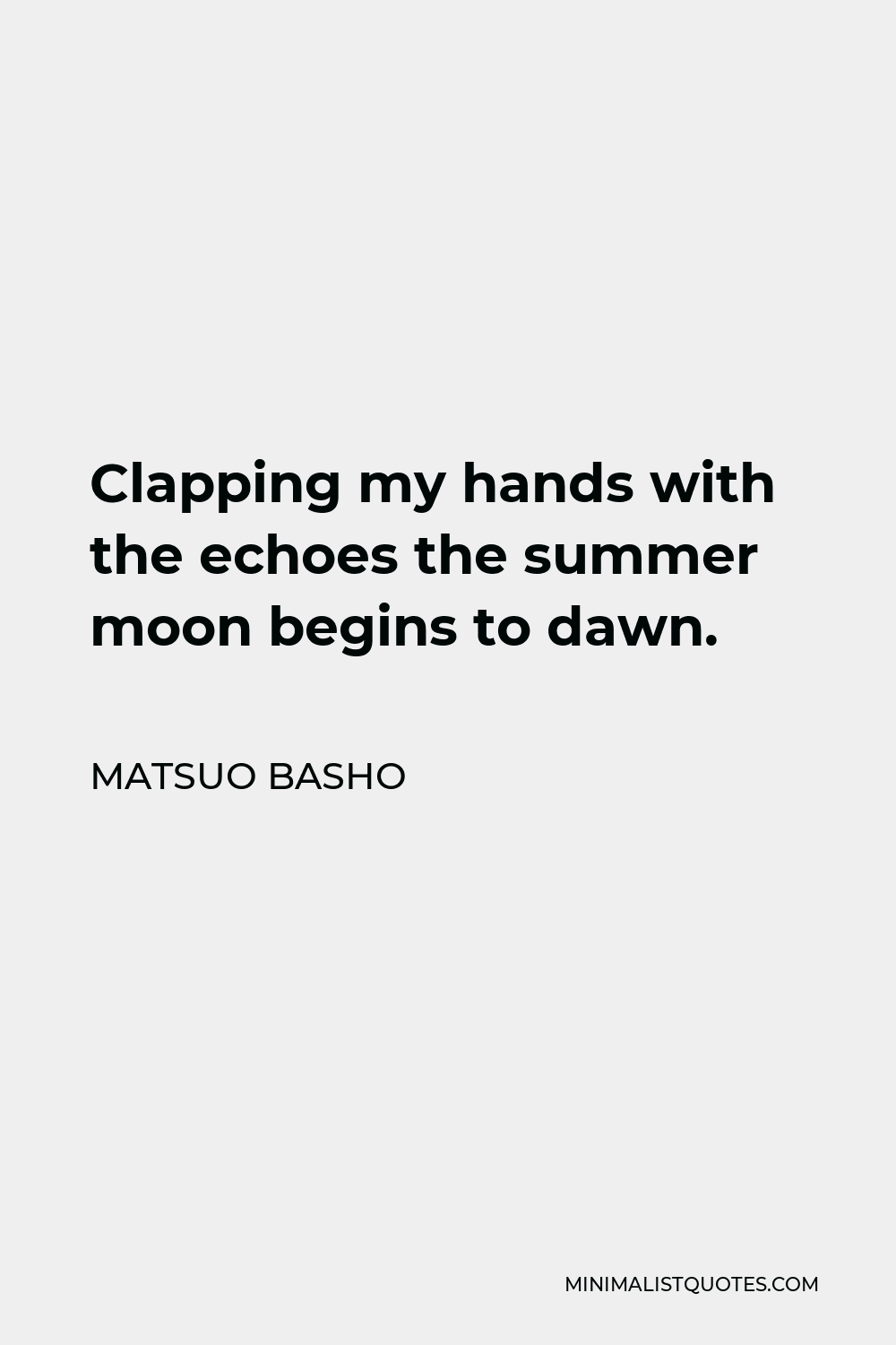 Matsuo Basho Quote - Clapping my hands with the echoes the summer moon begins to dawn.