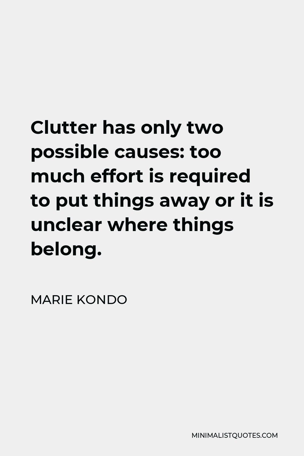 Marie Kondo Quote - Clutter has only two possible causes: too much effort is required to put things away or it is unclear where things belong.