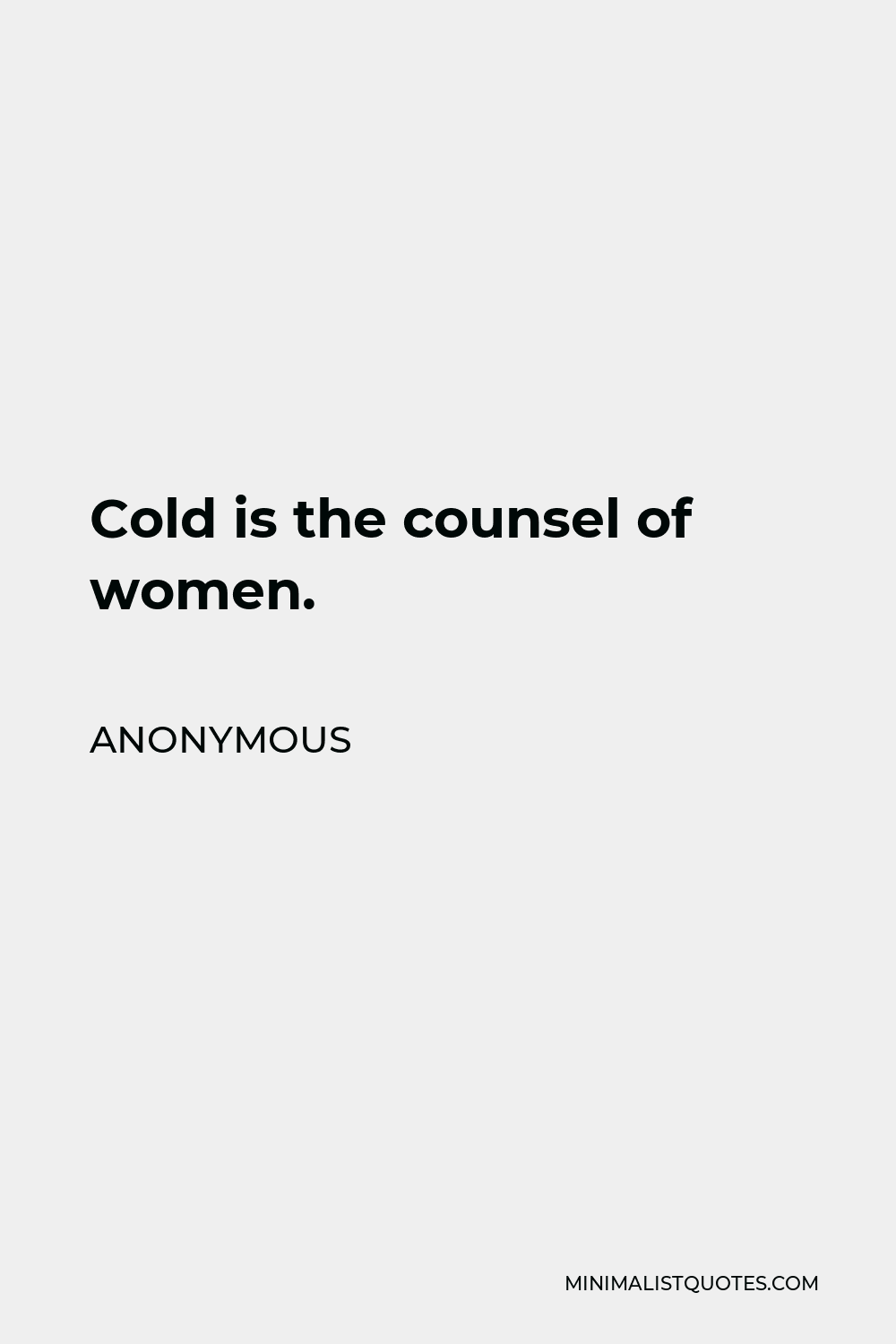 Anonymous Quote - Cold is the counsel of women.