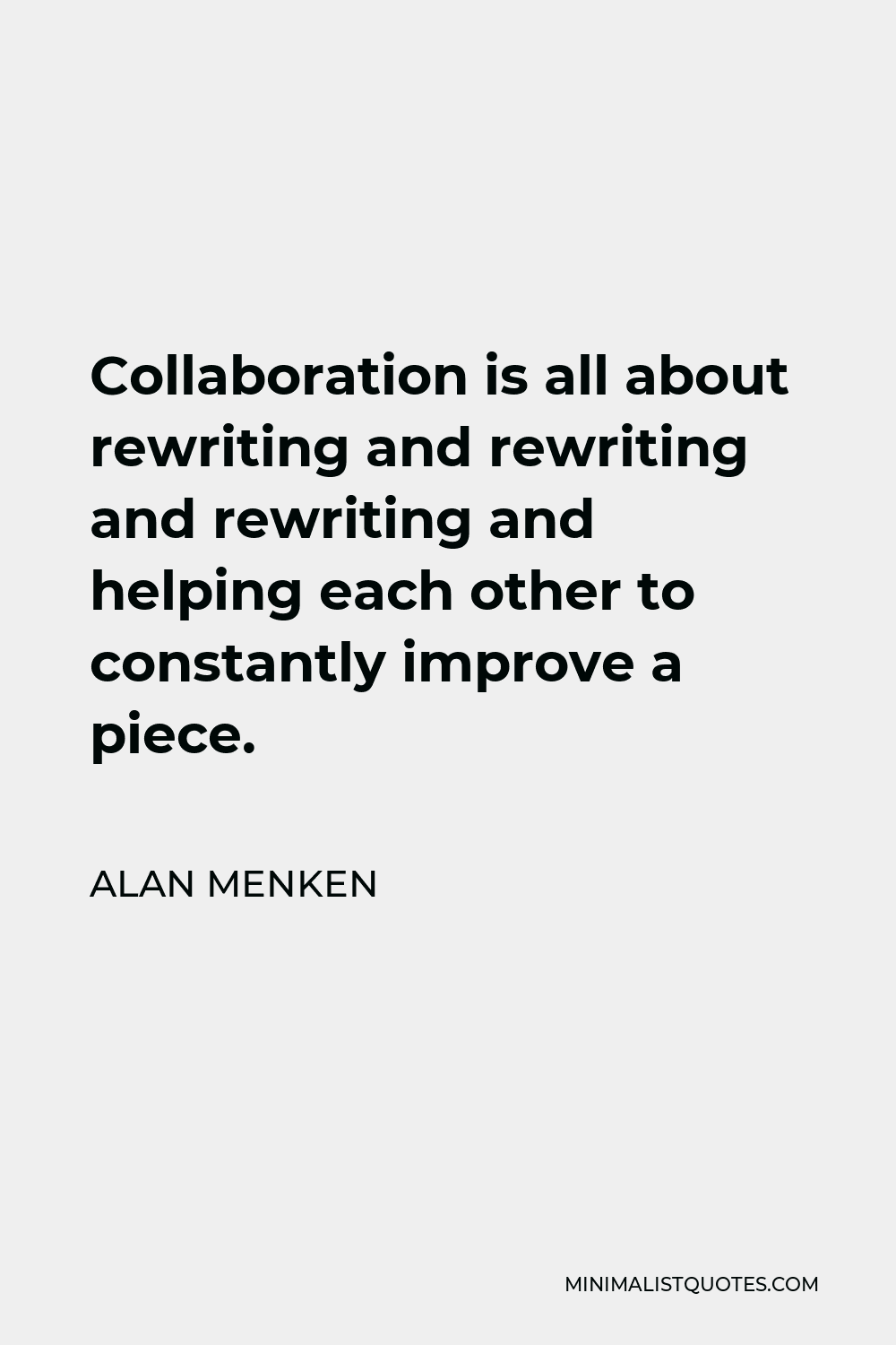 Alan Menken Quote - Collaboration is all about rewriting and rewriting and rewriting and helping each other to constantly improve a piece.
