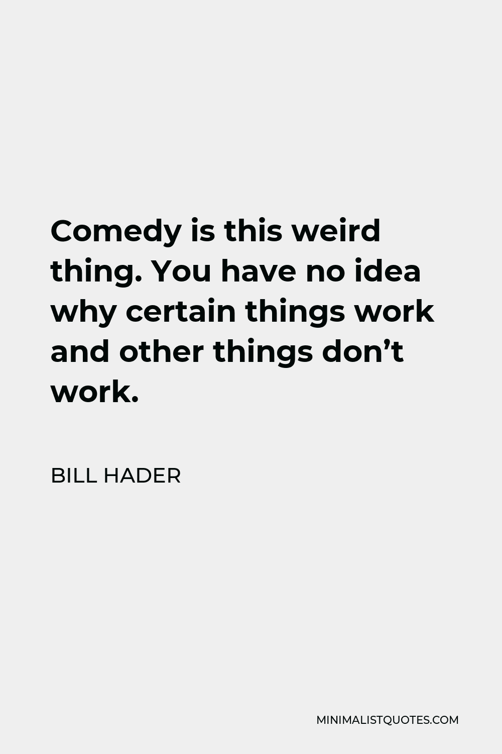Bill Hader Quote - Comedy is this weird thing. You have no idea why certain things work and other things don’t work.