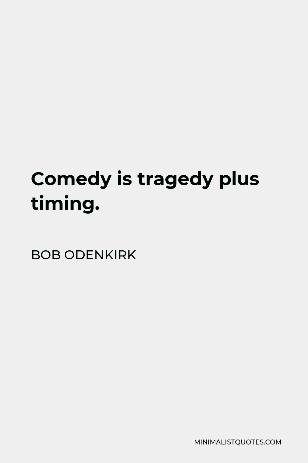 Bob Odenkirk Quote - Comedy is tragedy plus timing.