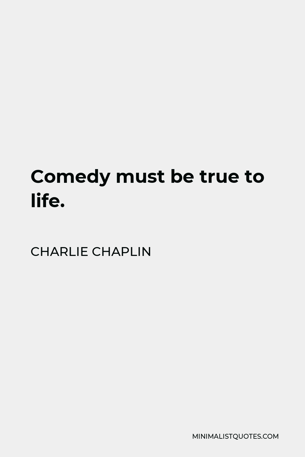 Charlie Chaplin Quote - Comedy must be true to life.