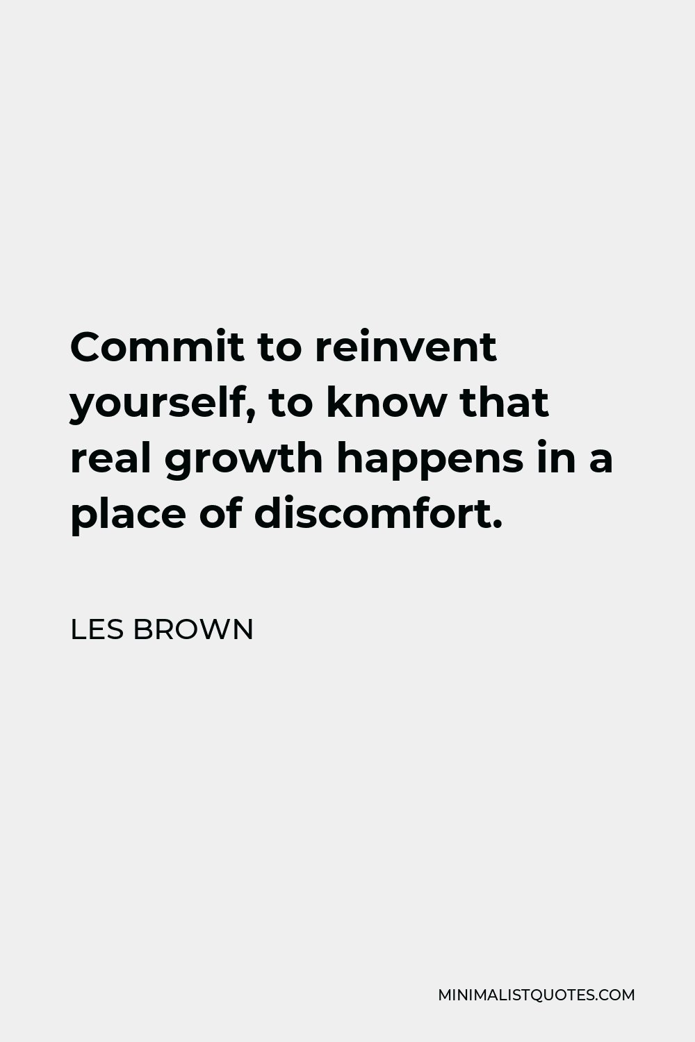 Les Brown Quote - Commit to reinvent yourself, to know that real growth happens in a place of discomfort.
