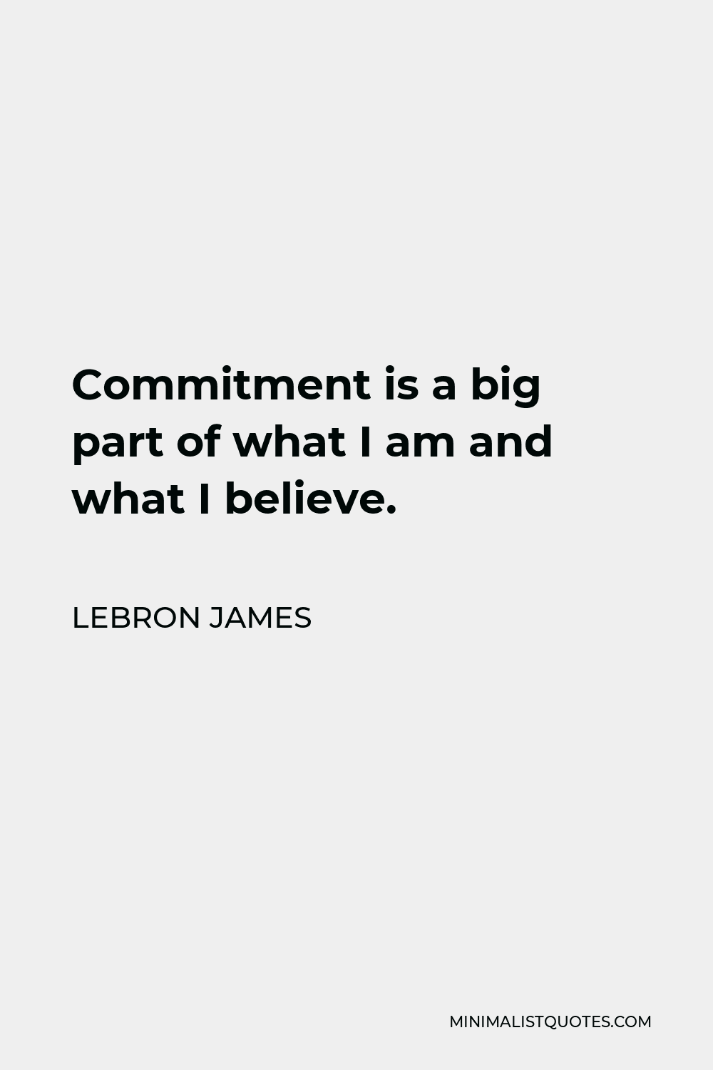 LeBron James Quote - Commitment is a big part of what I am and what I believe.