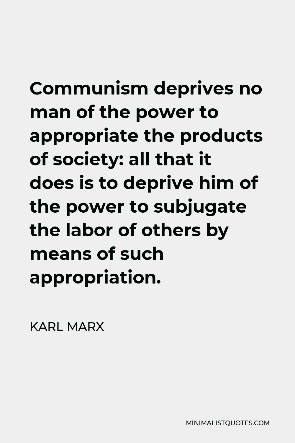 Karl Marx Quote - Communism deprives no man of the power to appropriate the products of society: all that it does is to deprive him of the power to subjugate the labor of others by means of such appropriation.