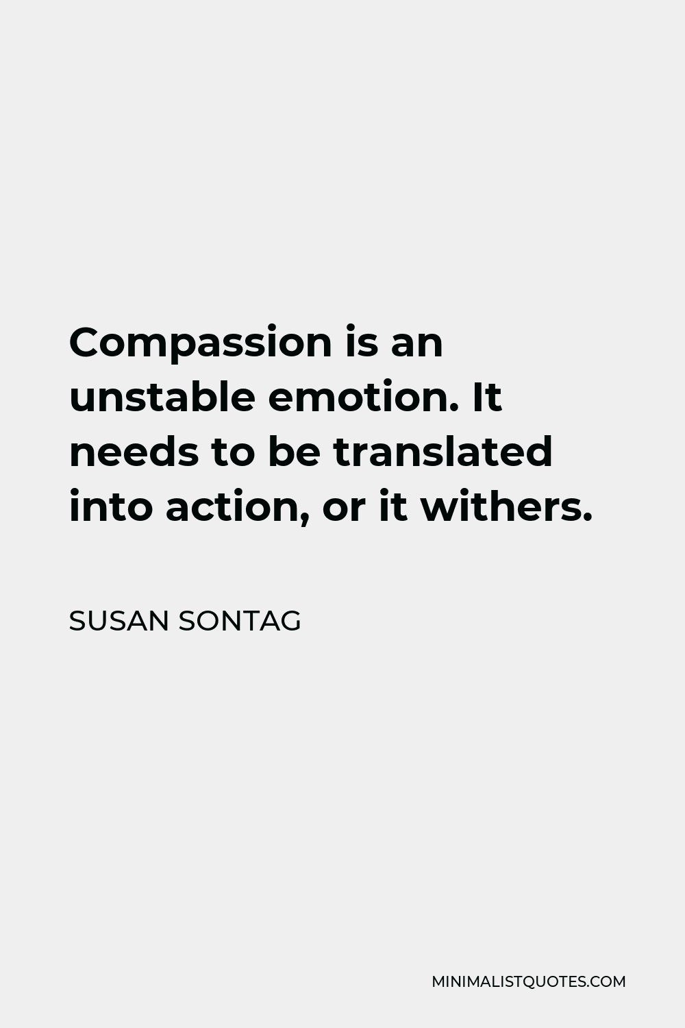 Susan Sontag Quote - Compassion is an unstable emotion. It needs to be translated into action, or it withers.