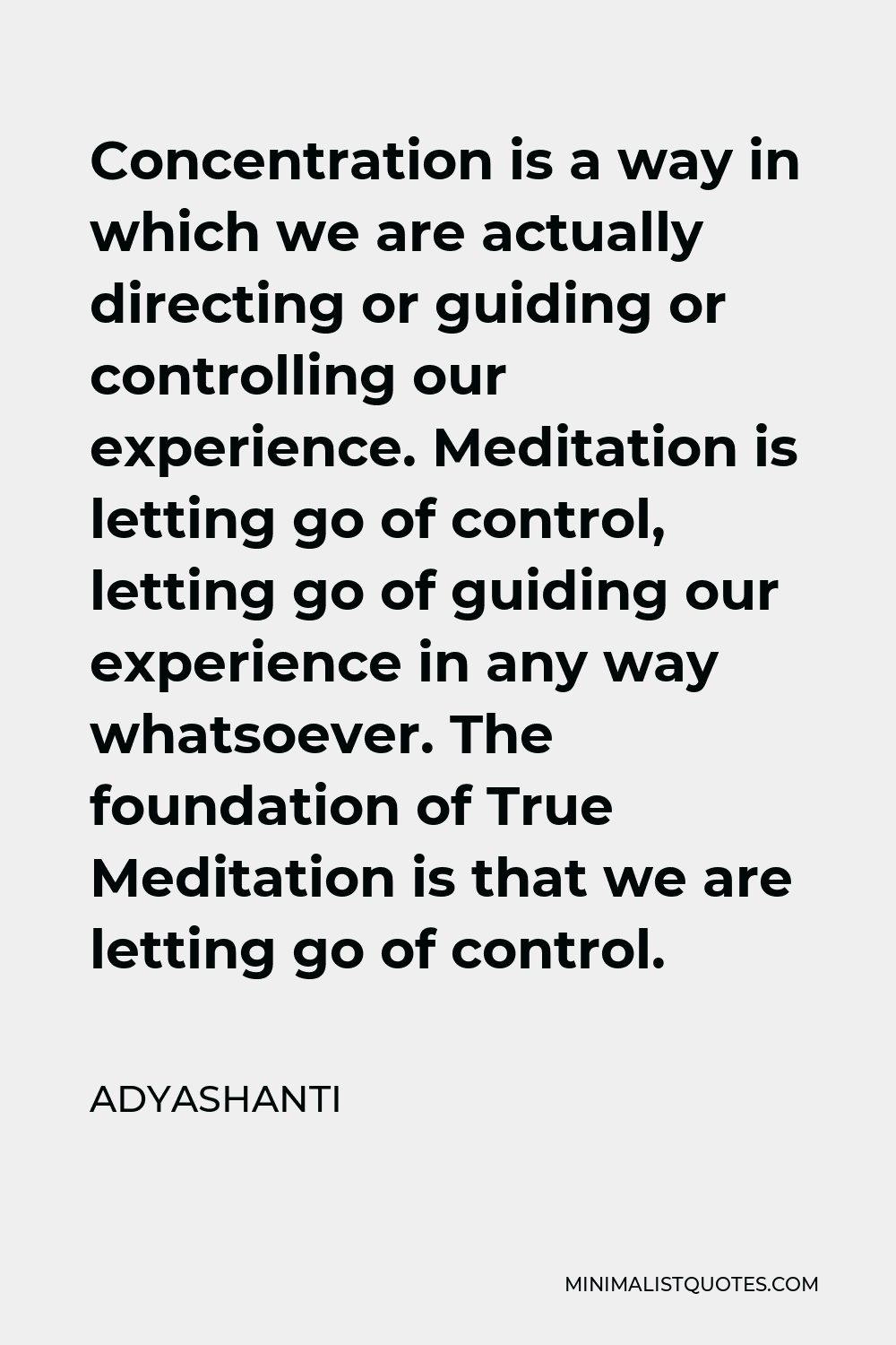 Adyashanti Quote - Concentration is a way in which we are actually directing or guiding or controlling our experience. Meditation is letting go of control, letting go of guiding our experience in any way whatsoever. The foundation of True Meditation is that we are letting go of control.
