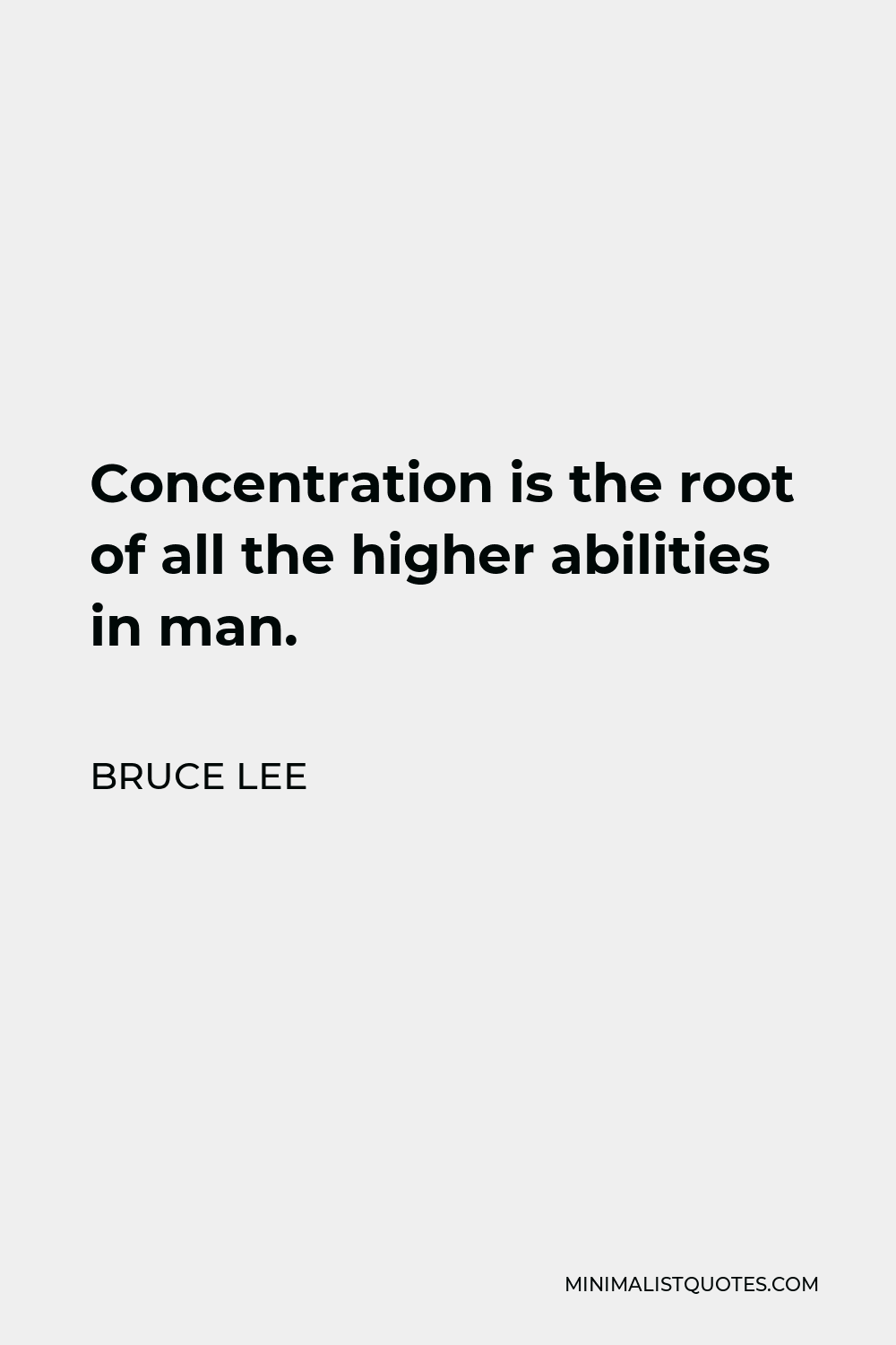 Bruce Lee Quote - Concentration is the root of all the higher abilities in man.