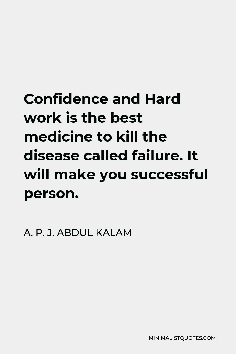 A. P. J. Abdul Kalam Quote - Confidence and Hard work is the best medicine to kill the disease called failure. It will make you successful person.