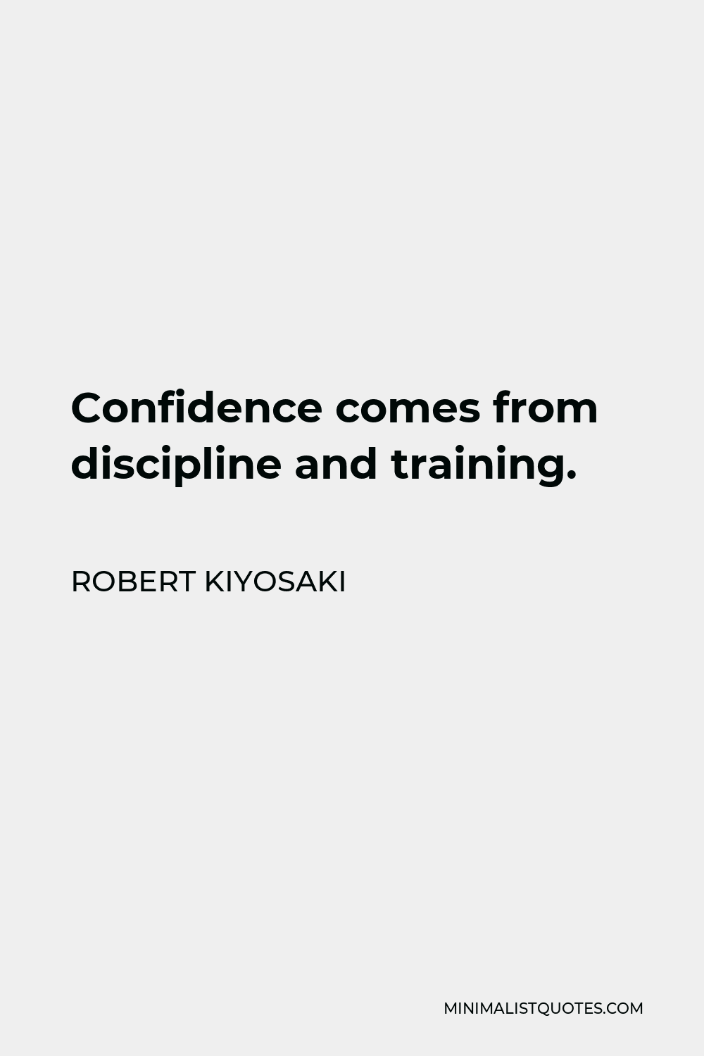 Robert Kiyosaki Quote - Confidence comes from discipline and training.