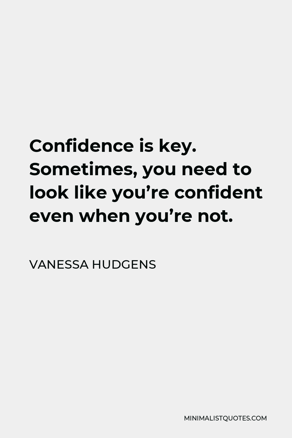 Vanessa Hudgens Quote - Confidence is key. Sometimes, you need to look like you’re confident even when you’re not.