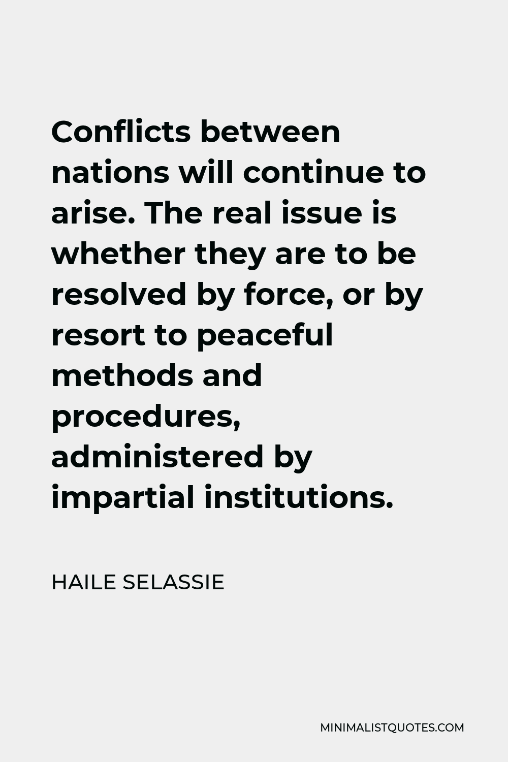 Haile Selassie Quote - Conflicts between nations will continue to arise. The real issue is whether they are to be resolved by force, or by resort to peaceful methods and procedures, administered by impartial institutions.
