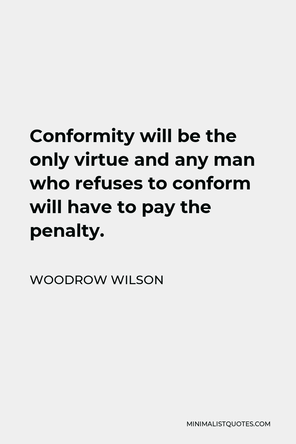 Woodrow Wilson Quote - Conformity will be the only virtue and any man who refuses to conform will have to pay the penalty.