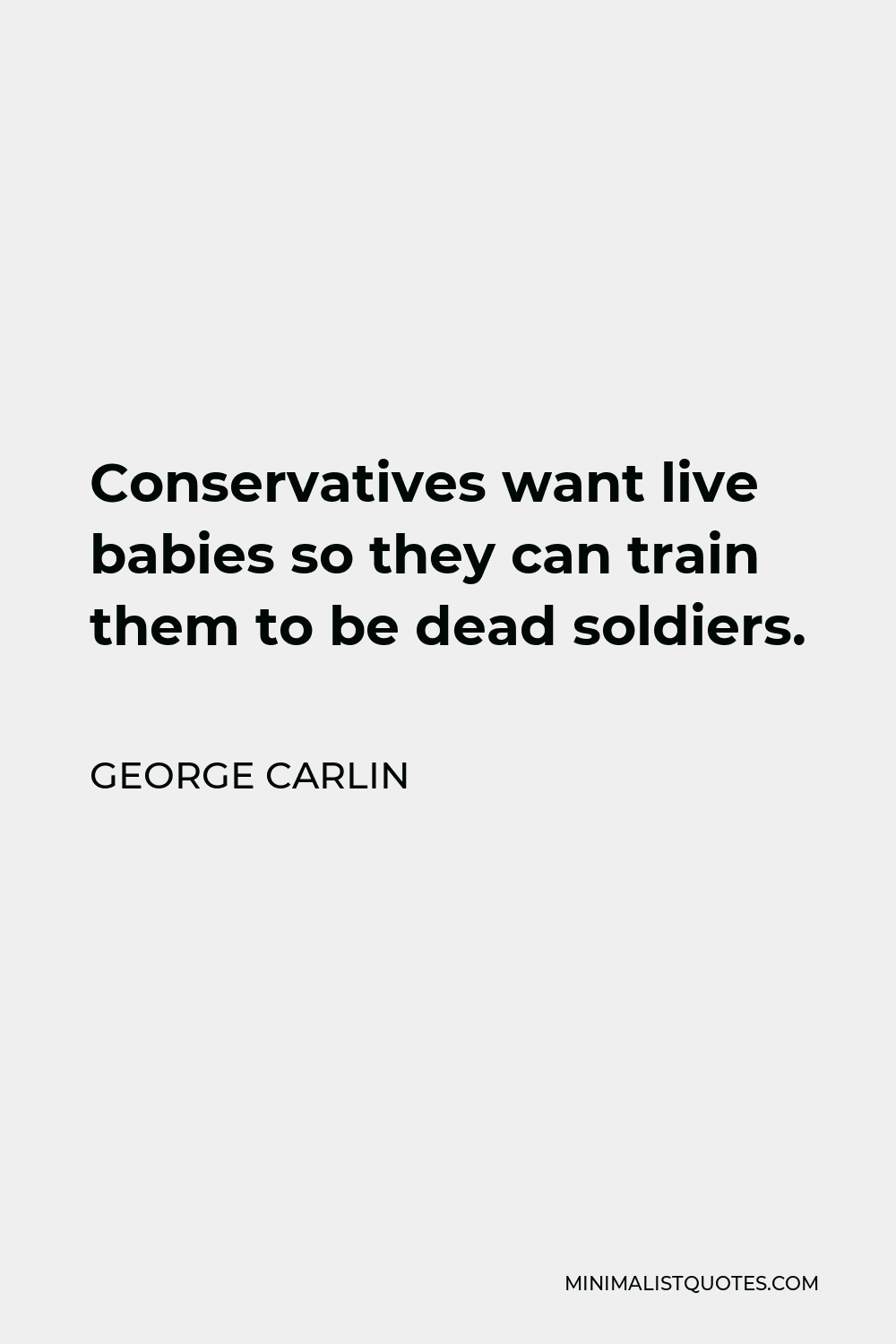 George Carlin Quote - Conservatives want live babies so they can train them to be dead soldiers.