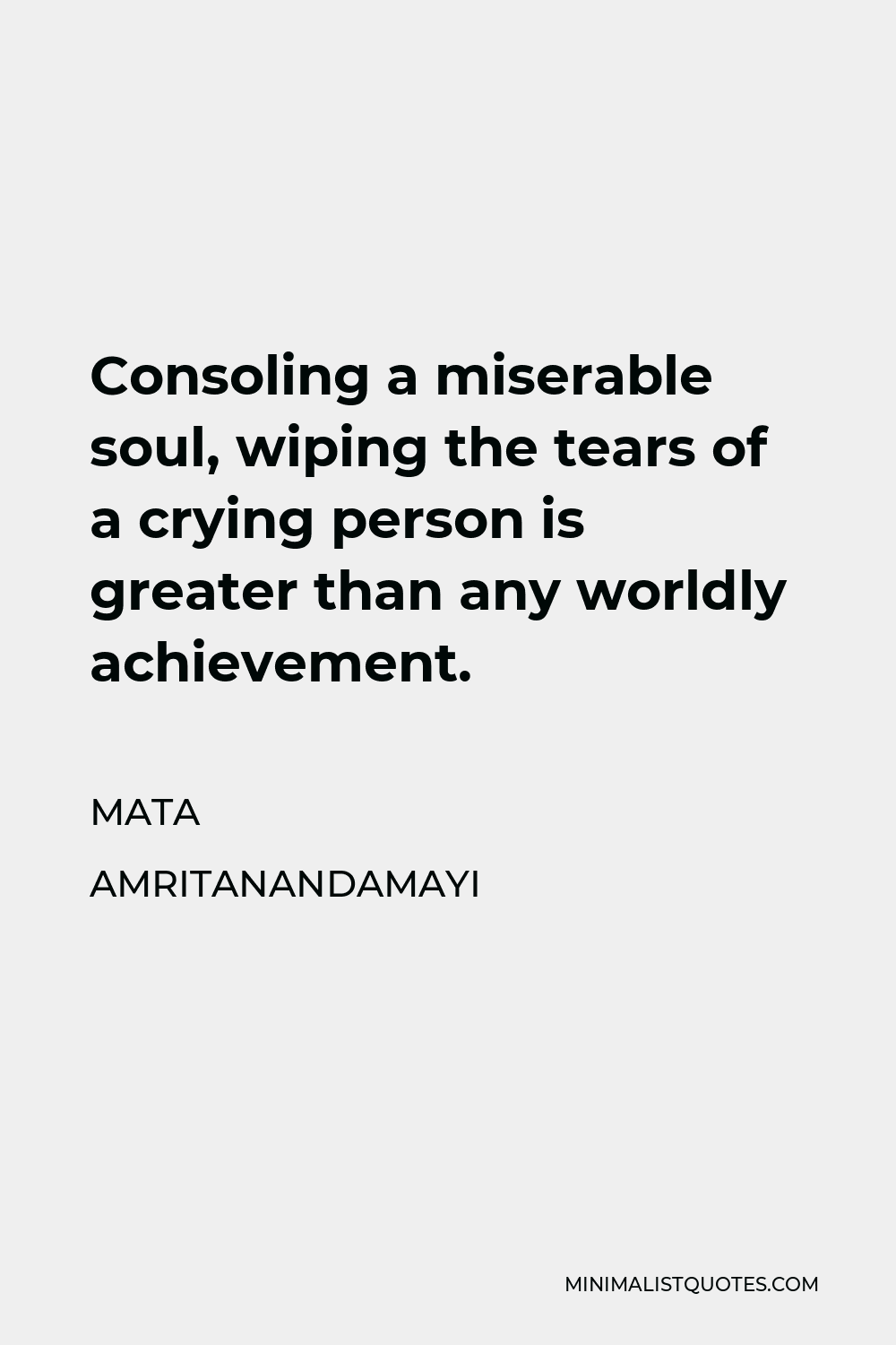 Mata Amritanandamayi Quote - Consoling a miserable soul, wiping the tears of a crying person is greater than any worldly achievement.