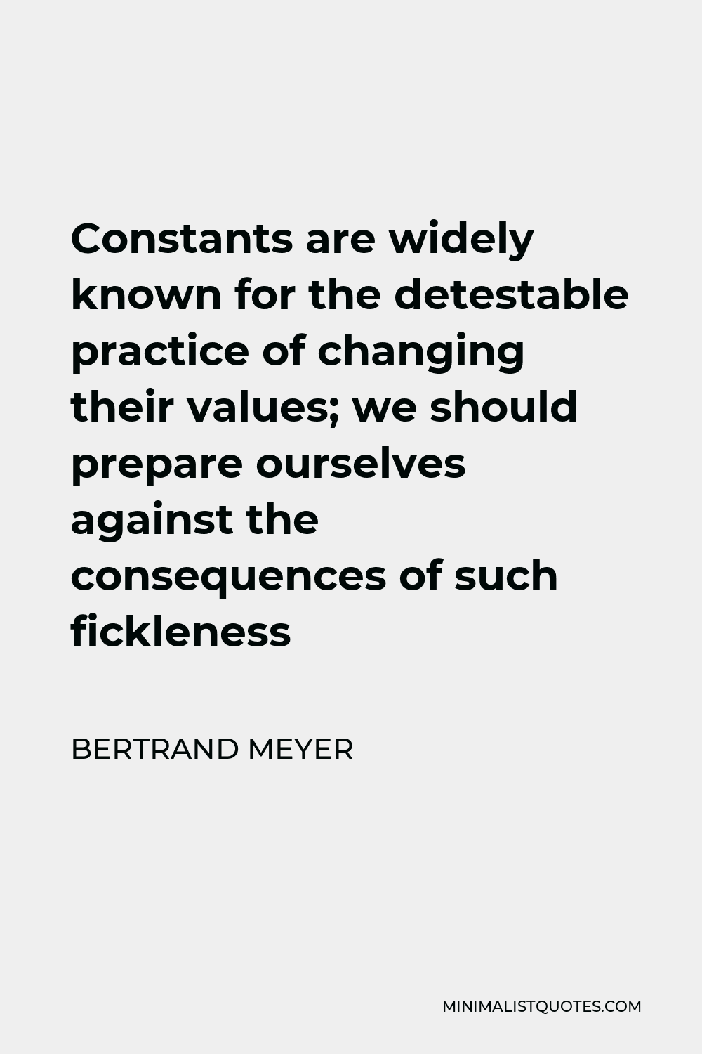 Bertrand Meyer Quote - Constants are widely known for the detestable practice of changing their values; we should prepare ourselves against the consequences of such fickleness