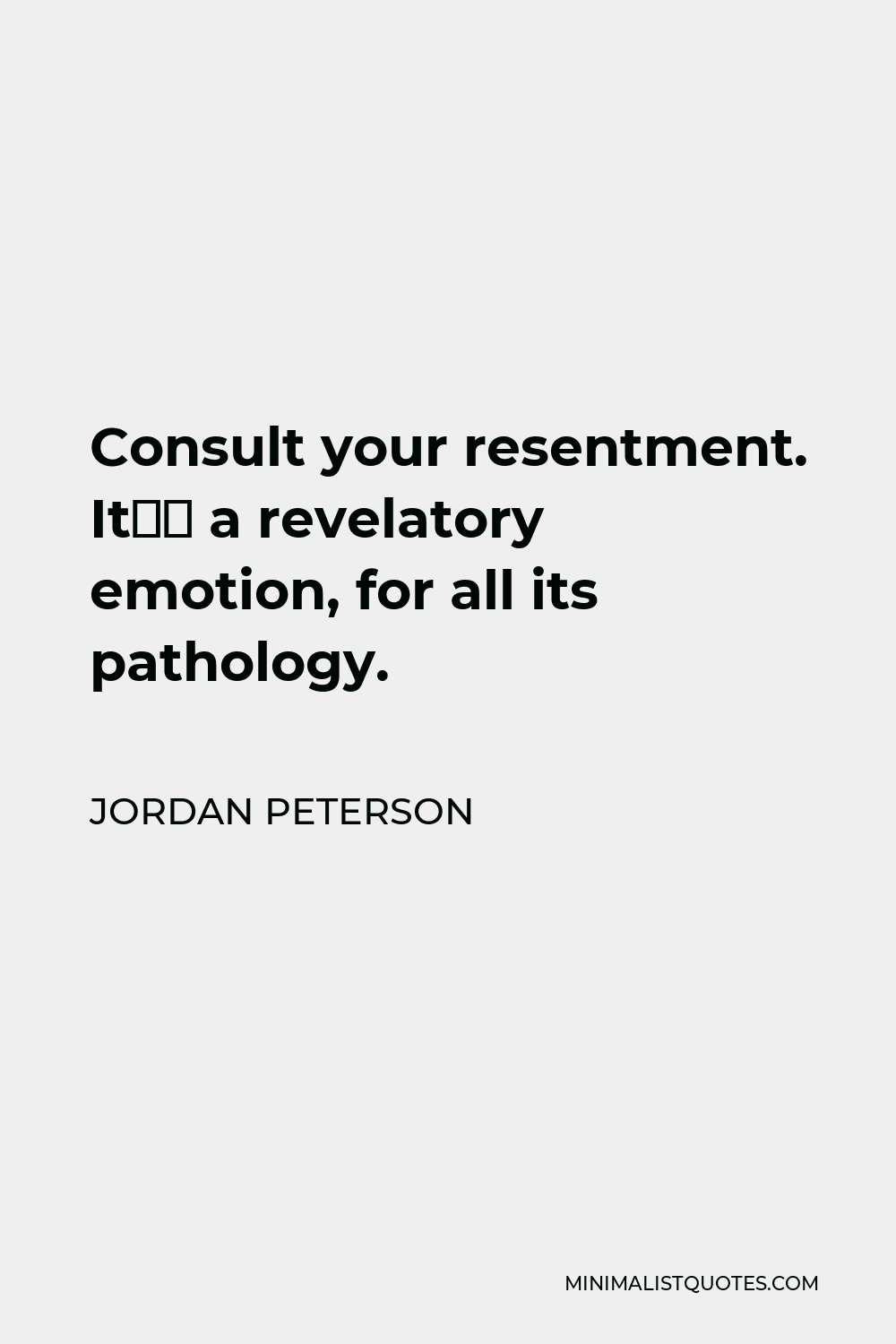 Jordan Peterson Quote: Consult your resentment. It's a emotion, for all pathology.
