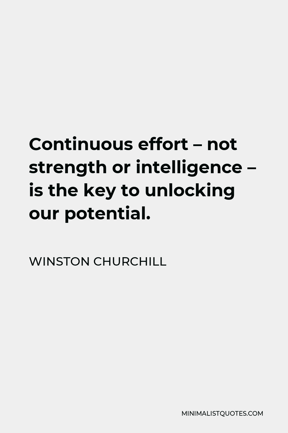 Winston Churchill Quote - Continuous effort – not strength or intelligence – is the key to unlocking our potential.