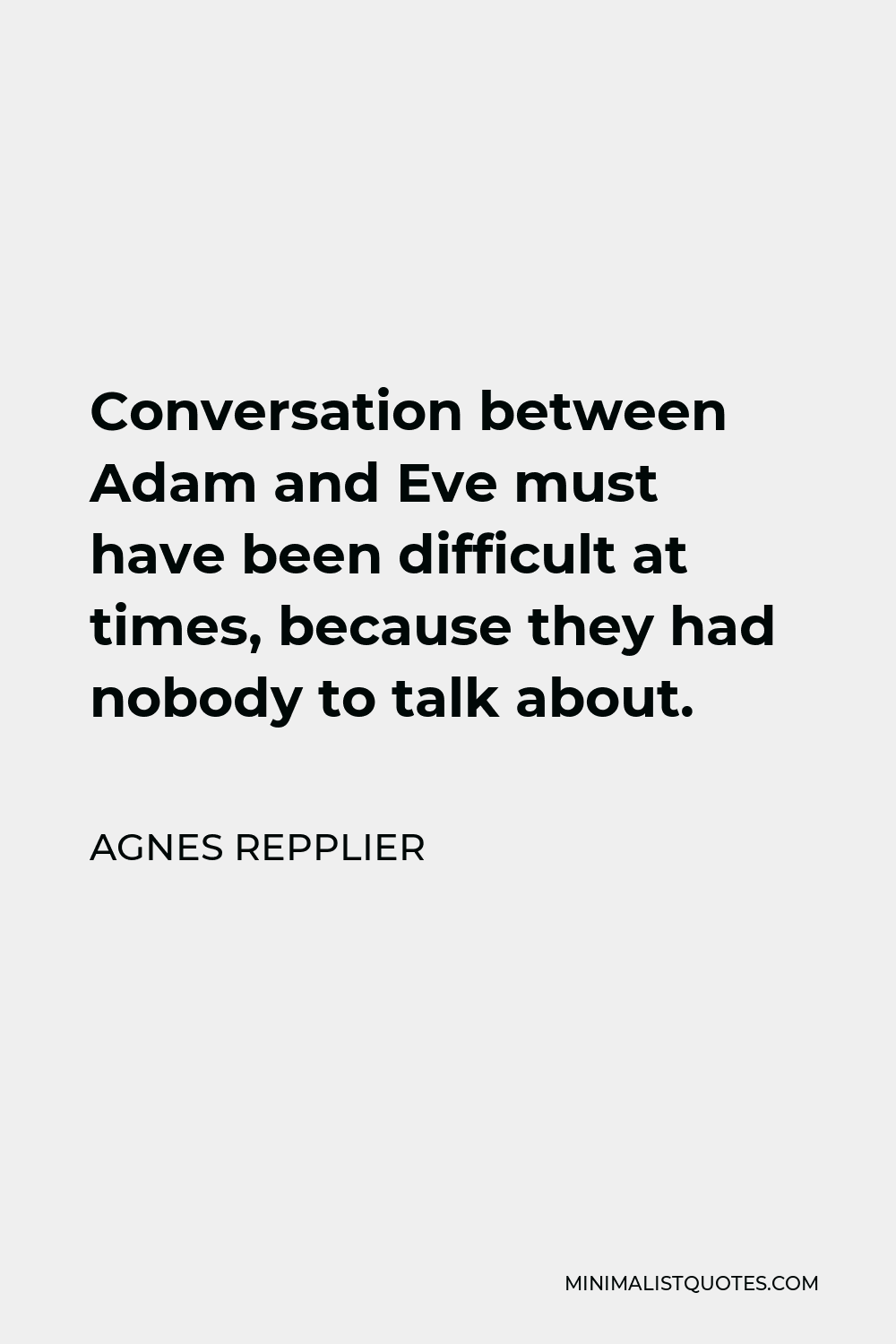 Agnes Repplier Quote - Conversation between Adam and Eve must have been difficult at times, because they had nobody to talk about.