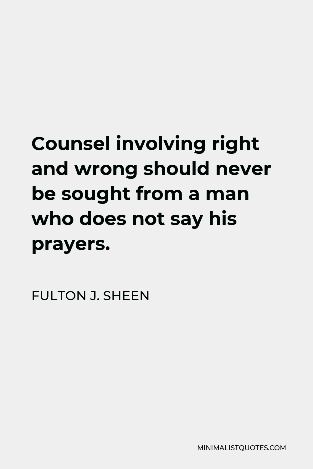 Fulton J. Sheen Quote - Counsel involving right and wrong should never be sought from a man who does not say his prayers.