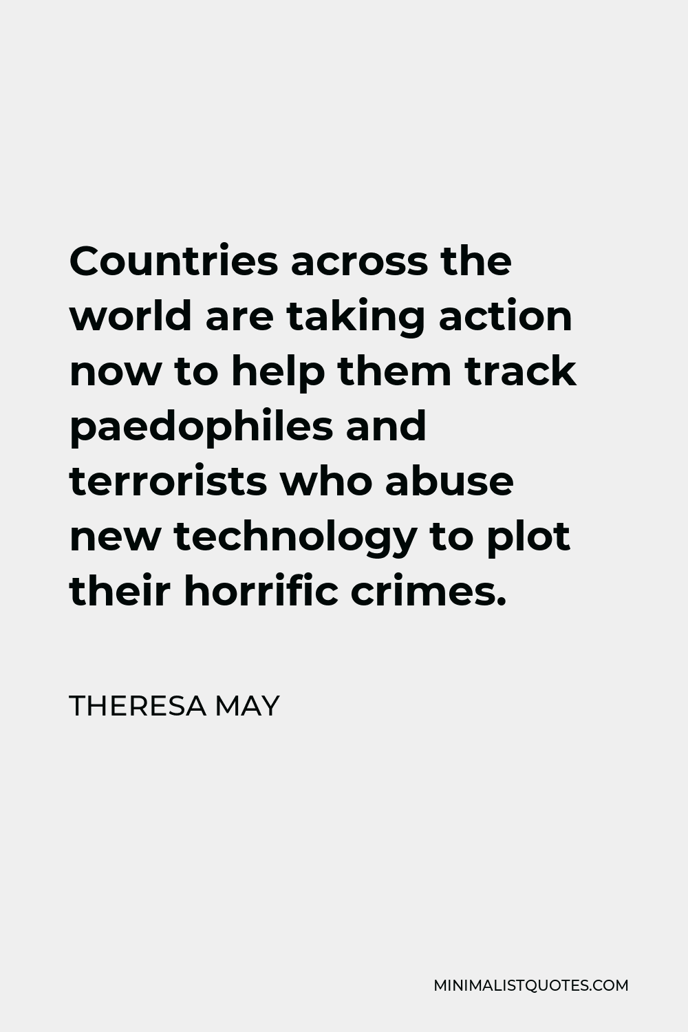 Theresa May Quote - Countries across the world are taking action now to help them track paedophiles and terrorists who abuse new technology to plot their horrific crimes.