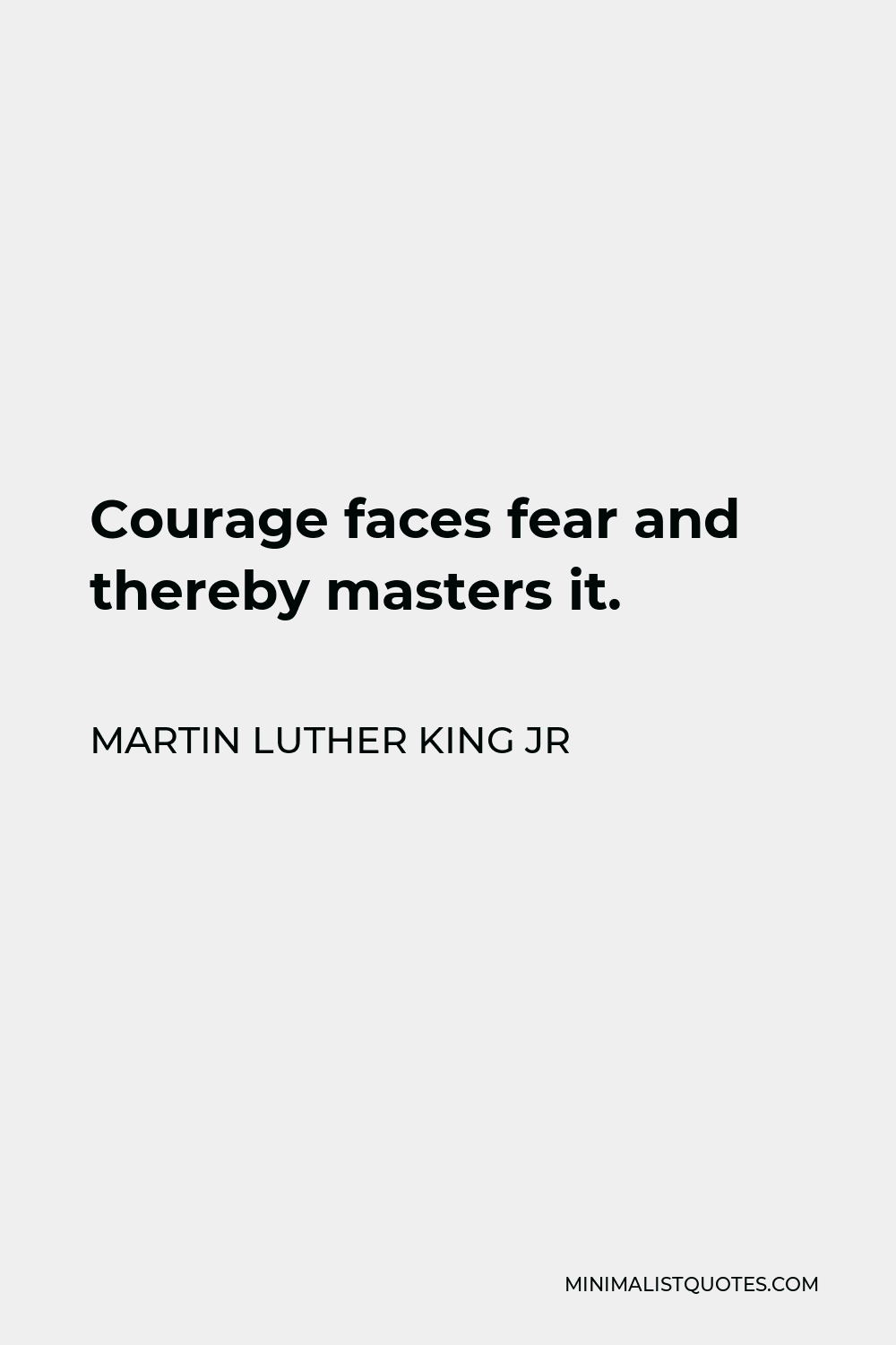 Martin Luther King Jr Quote - Courage faces fear and thereby masters it.