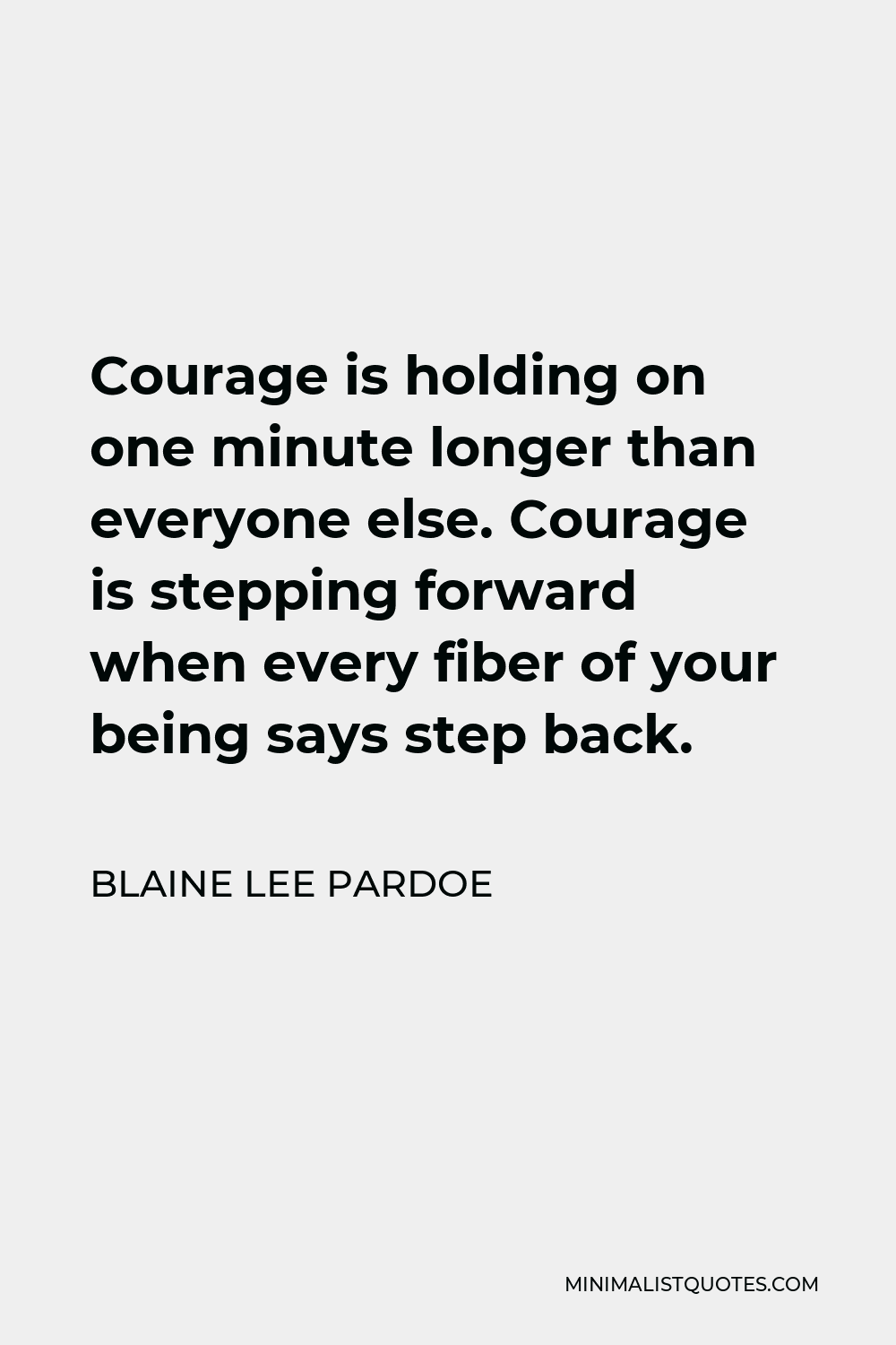 Blaine Lee Pardoe Quote - Courage is holding on one minute longer than everyone else. Courage is stepping forward when every fiber of your being says step back.
