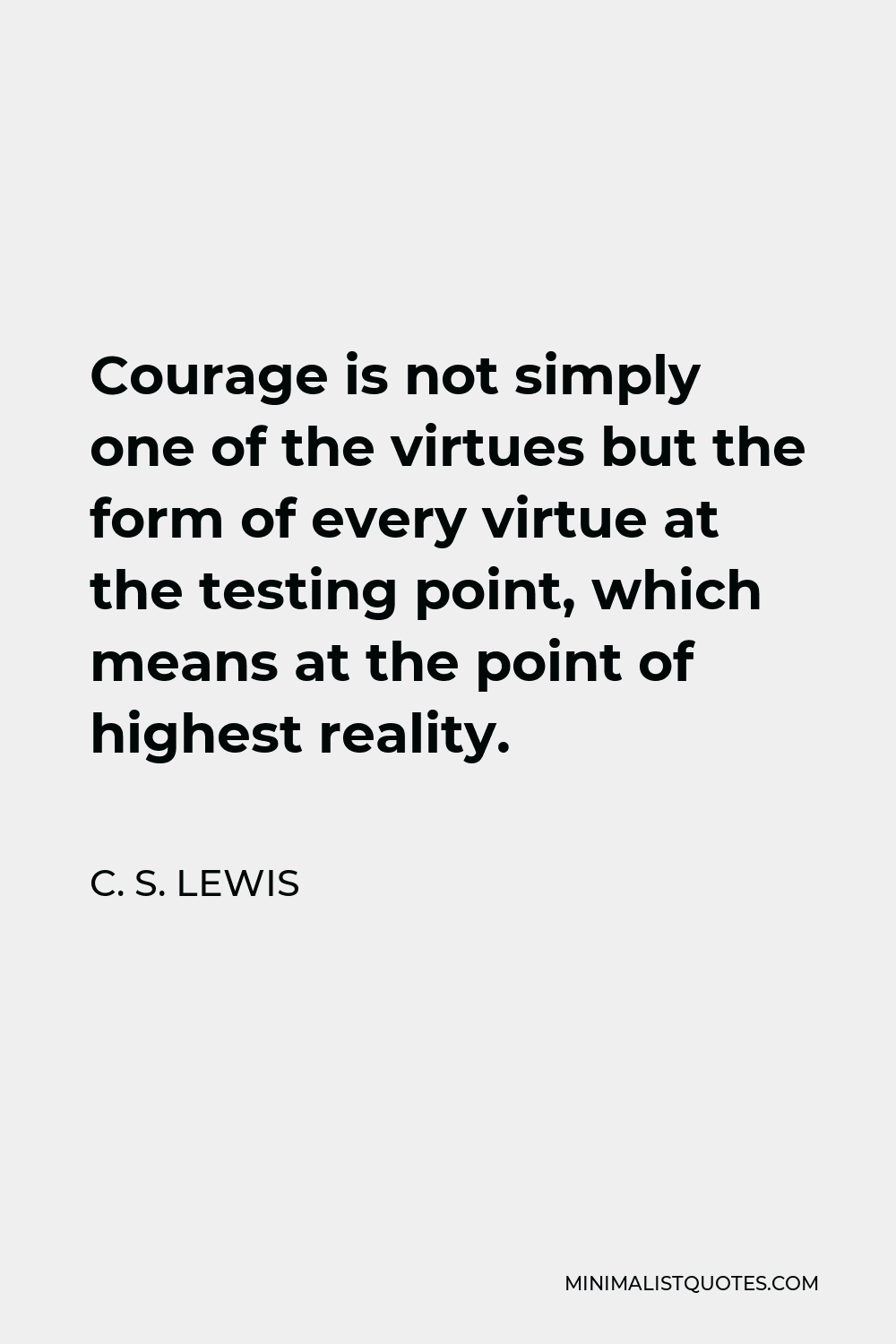 C. S. Lewis Quote - Courage is not simply one of the virtues but the form of every virtue at the testing point, which means at the point of highest reality.