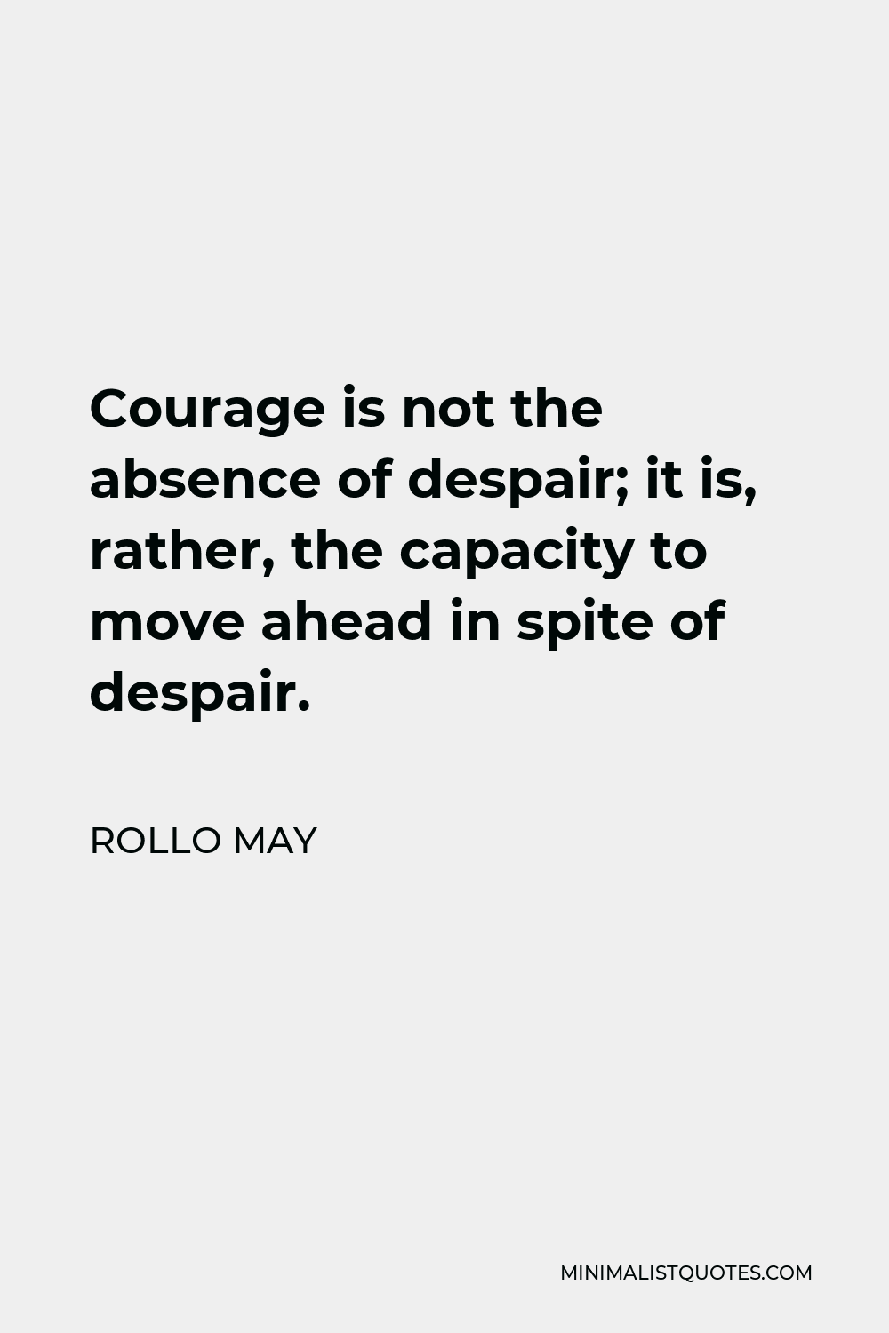 Rollo May Quote - Courage is not the absence of despair; it is, rather, the capacity to move ahead in spite of despair.