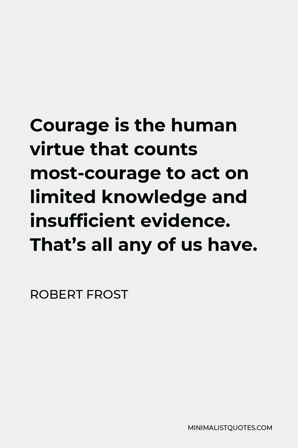 Robert Frost Quote: Courage is the human virtue that counts most ...