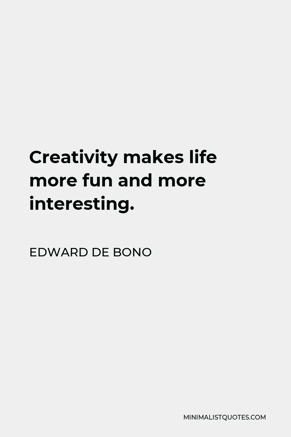 Edward de Bono Quote - Creativity makes life more fun and more interesting.