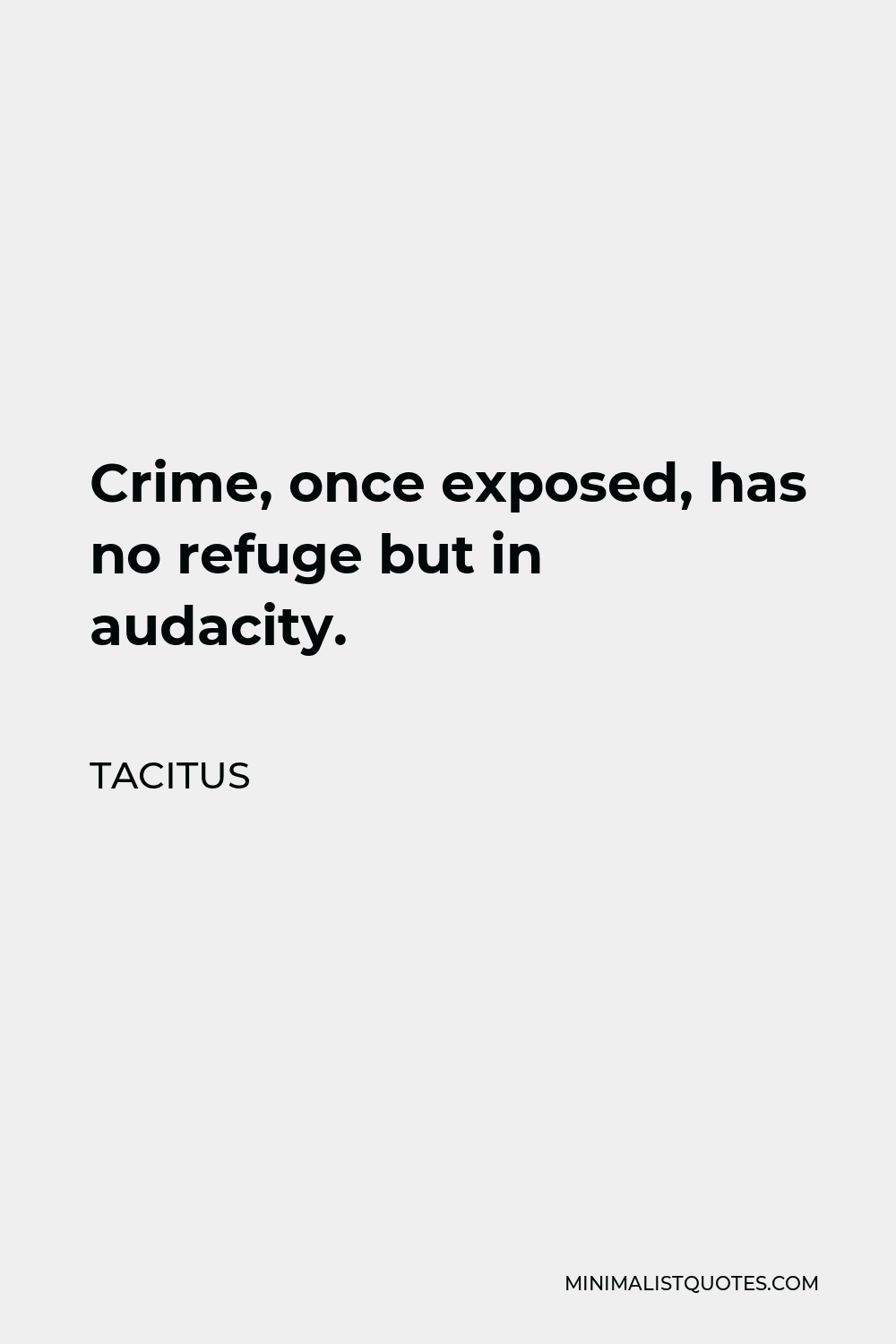 Tacitus Quote - Crime, once exposed, has no refuge but in audacity.