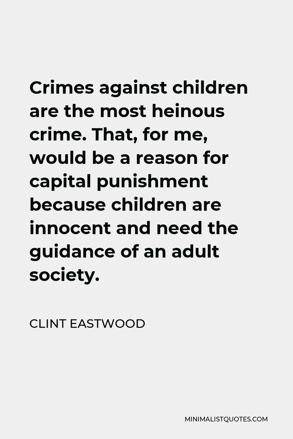 Clint Eastwood Quote - Crimes against children are the most heinous crime. That, for me, would be a reason for capital punishment because children are innocent and need the guidance of an adult society.
