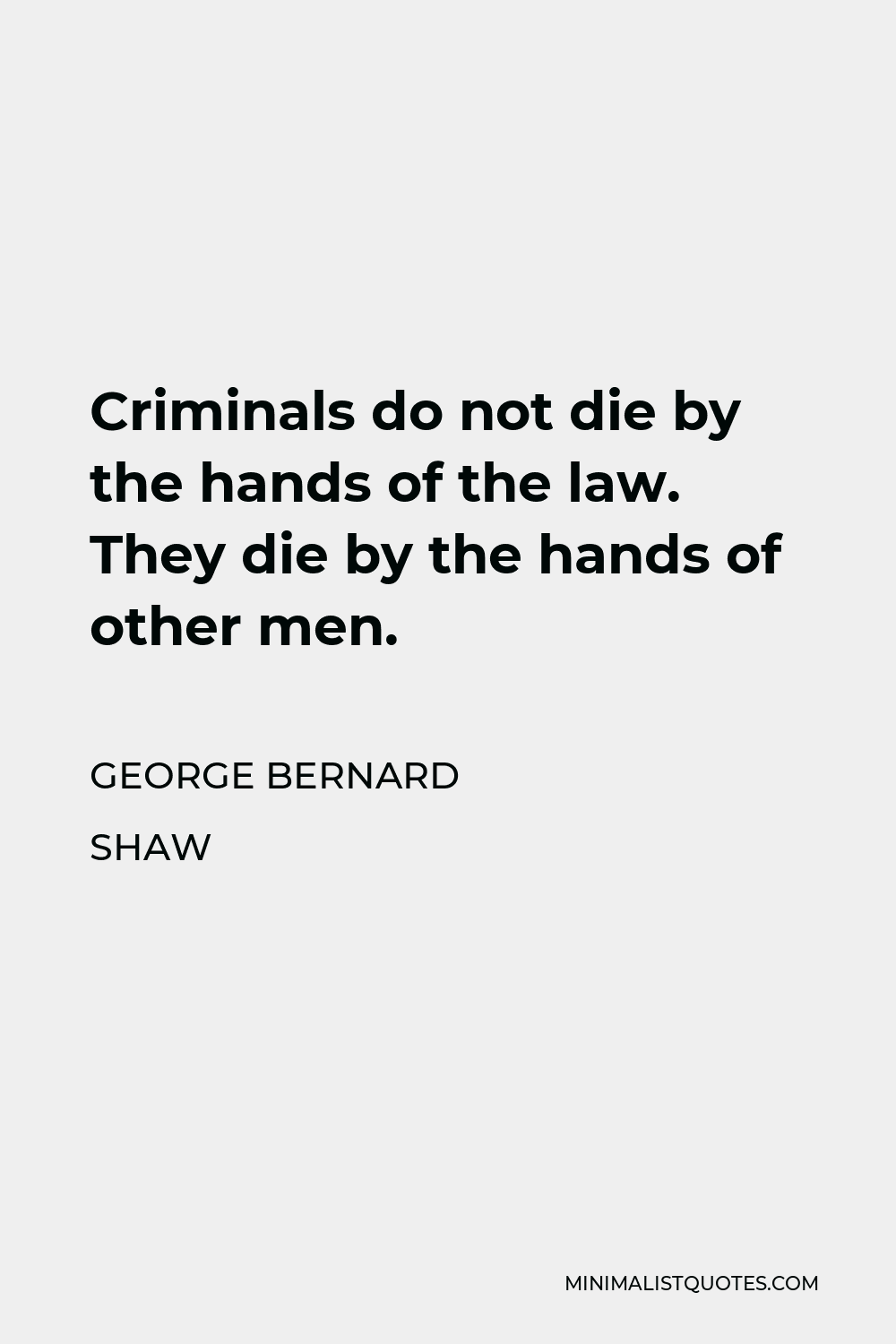 George Bernard Shaw Quote - Criminals do not die by the hands of the law. They die by the hands of other men.