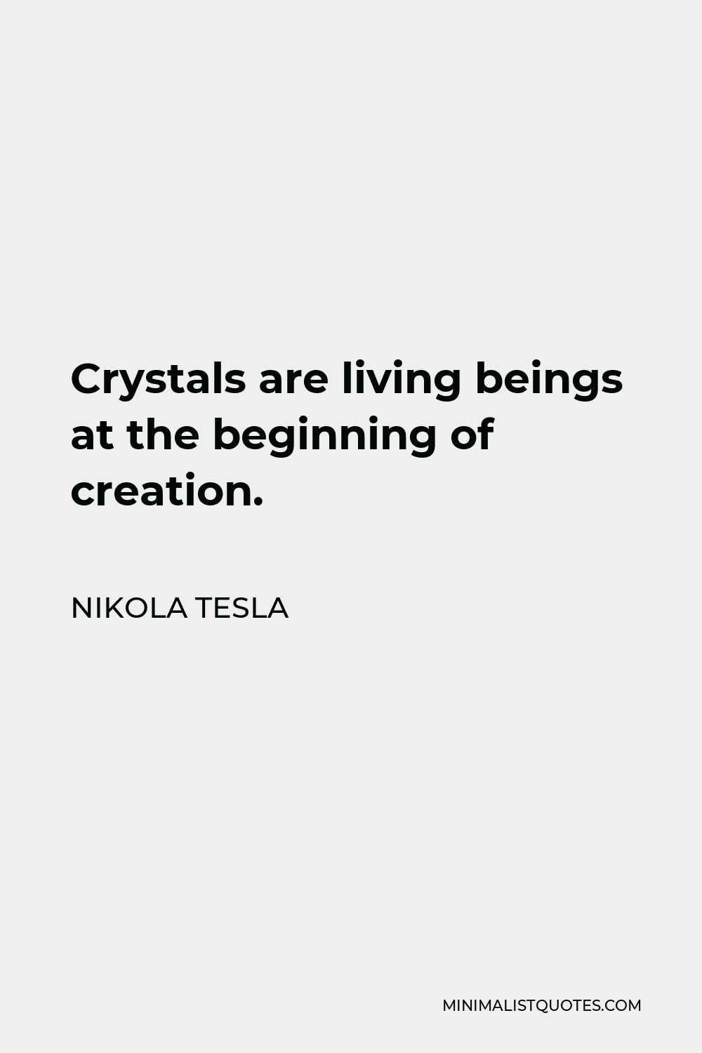 Nikola Tesla Quote - Crystals are living beings at the beginning of creation.
