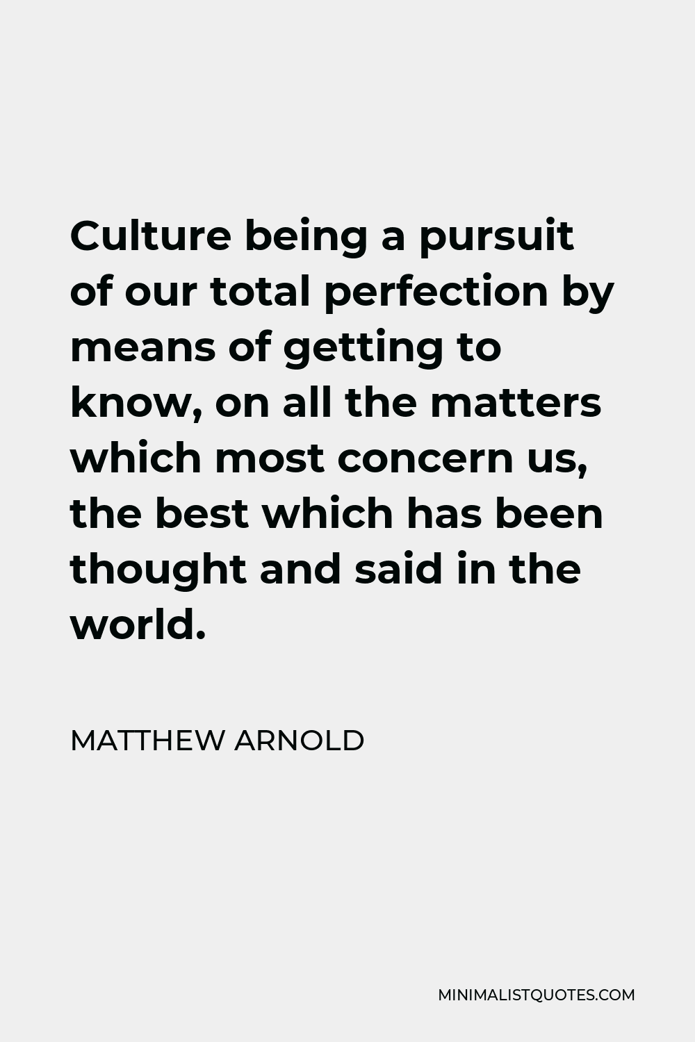 Matthew Arnold Quote - Culture being a pursuit of our total perfection by means of getting to know, on all the matters which most concern us, the best which has been thought and said in the world.
